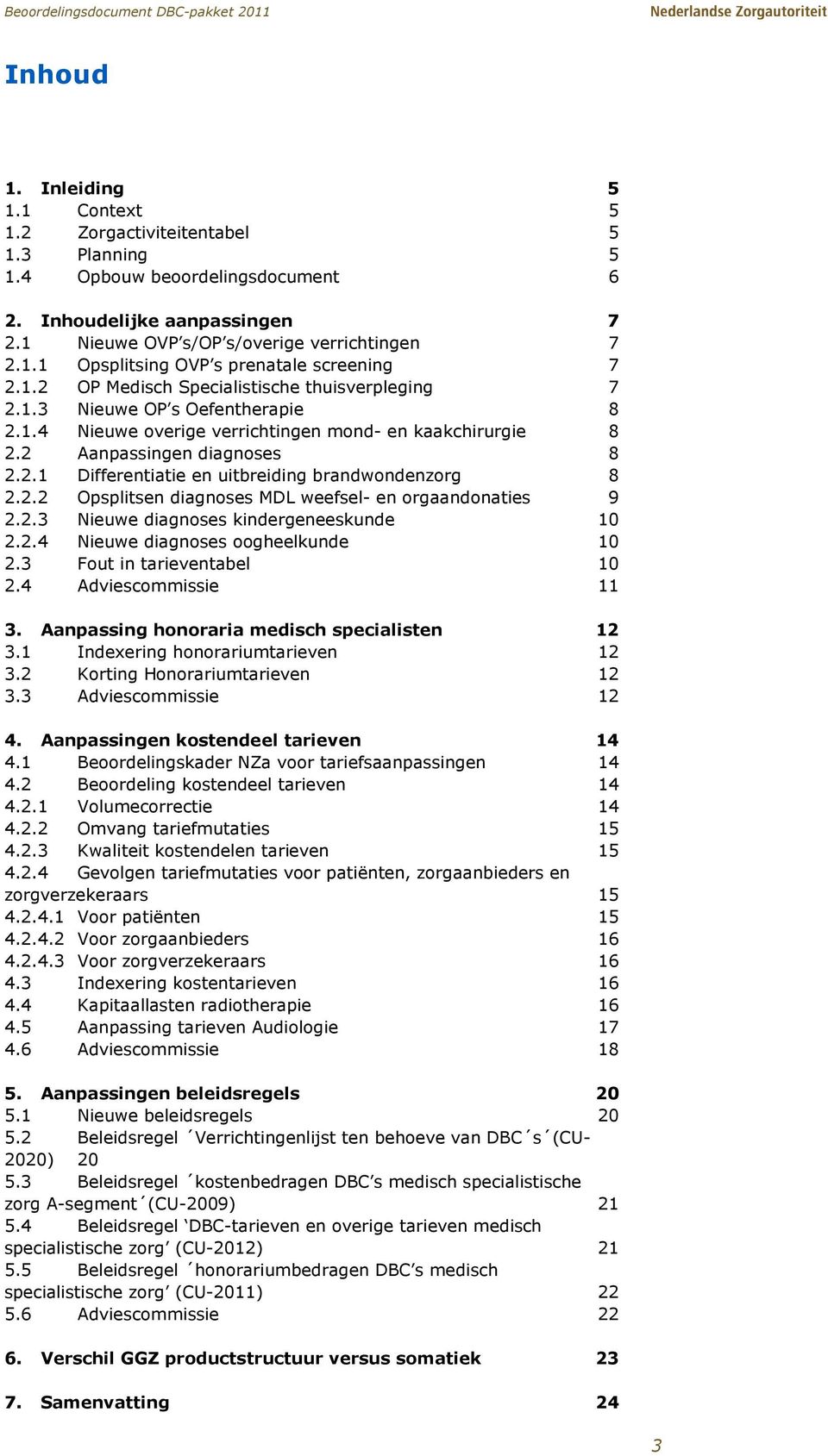 2.2 Opsplitsen diagnoses MDL weefsel- en orgaandonaties 2.2.3 Nieuwe diagnoses kindergeneeskunde 9 10 2.2.4 Nieuwe diagnoses oogheelkunde 10 2.3 Fout in tarieventabel 10 2.4 Adviescommissie 11 3.