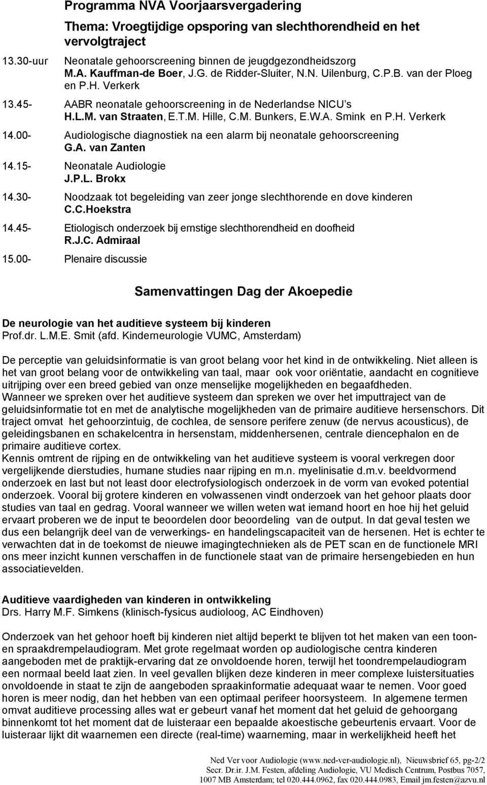 H. Verkerk 14.00- Audiologische diagnostiek na een alarm bij neonatale gehoorscreening G.A. van Zanten 14.15- Neonatale Audiologie J.P.L. Brokx 14.