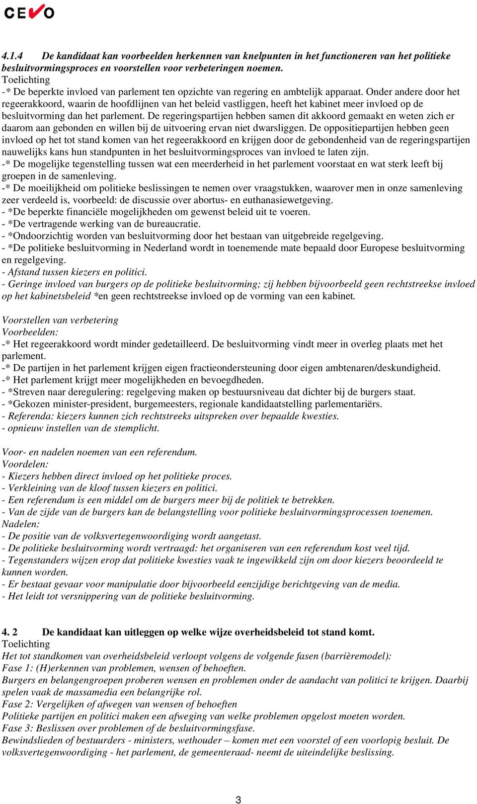 Onder andere door het regeerakkoord, waarin de hoofdlijnen van het beleid vastliggen, heeft het kabinet meer invloed op de besluitvorming dan het parlement.