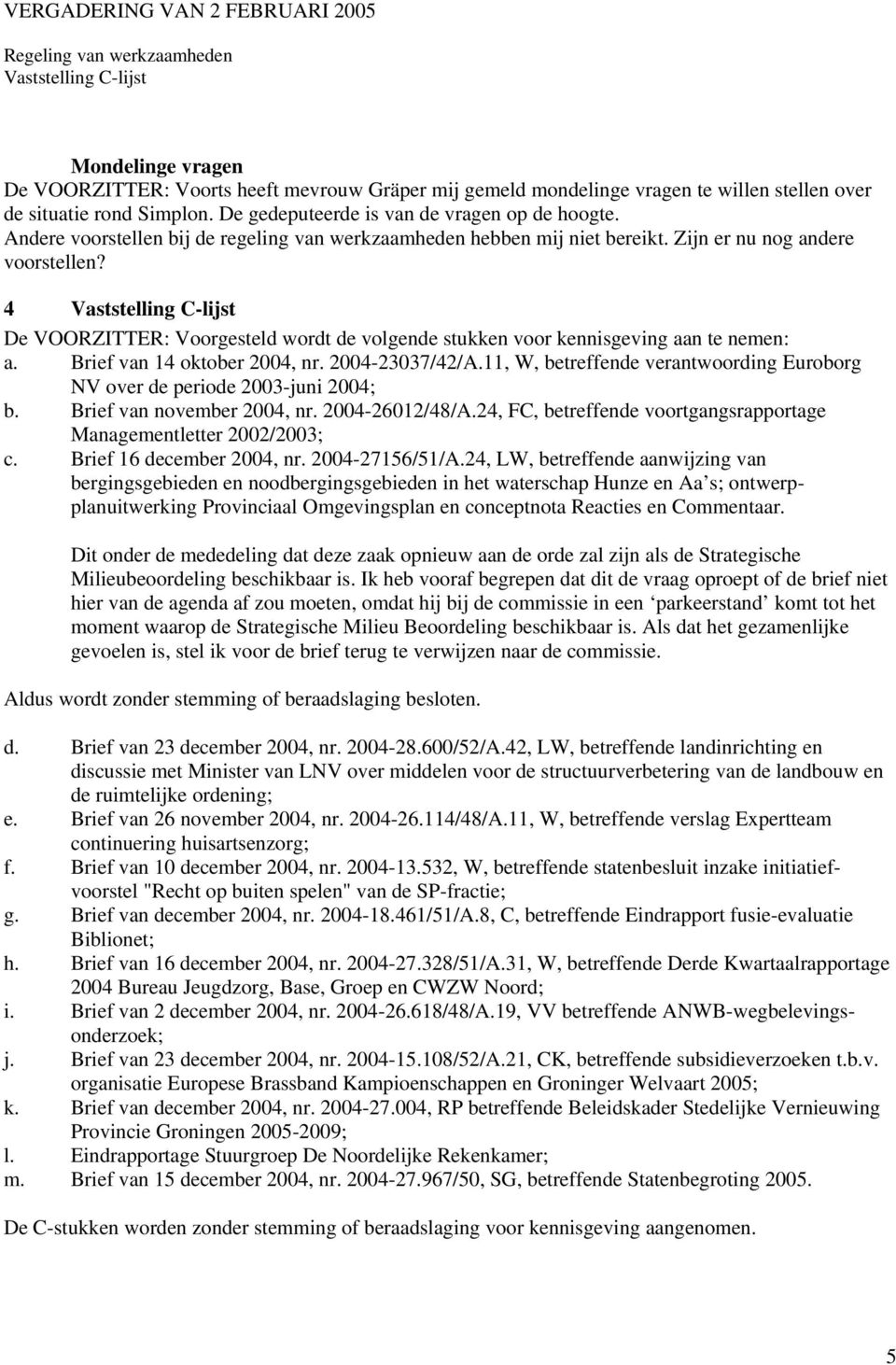 4 Vaststelling C-lijst De VOORZITTER: Voorgesteld wordt de volgende stukken voor kennisgeving aan te nemen: a. Brief van 14 oktober 2004, nr. 2004-23037/42/A.