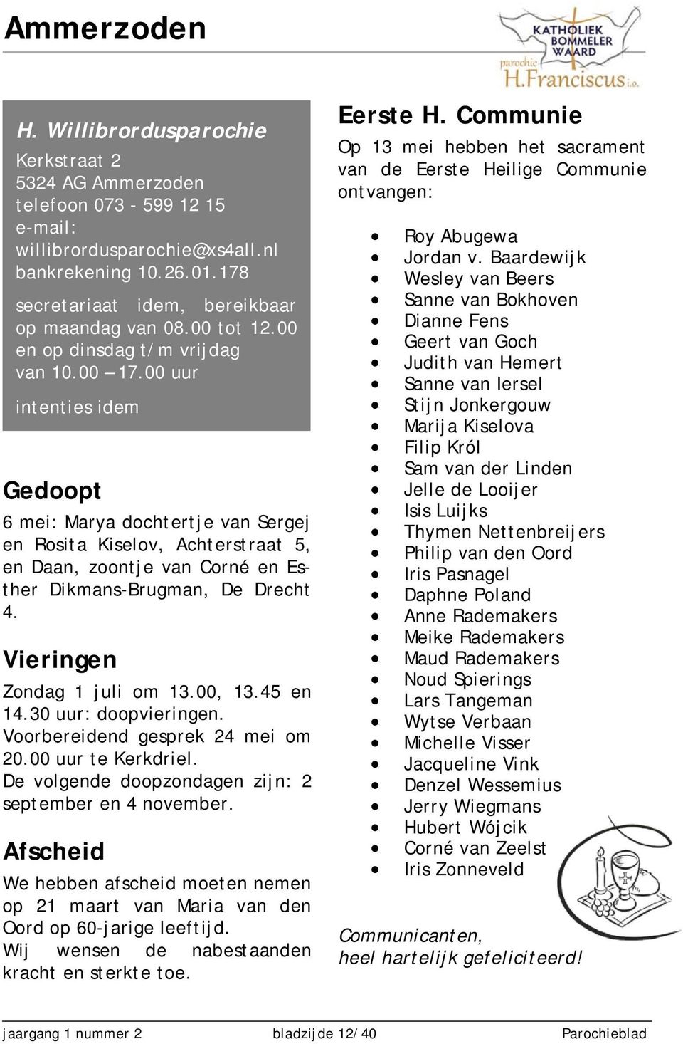 00 uur intenties idem Gedoopt 6 mei: Marya dochtertje van Sergej en Rosita Kiselov, Achterstraat 5, en Daan, zoontje van Corné en Esther Dikmans-Brugman, De Drecht 4. Vieringen Zondag 1 juli om 13.