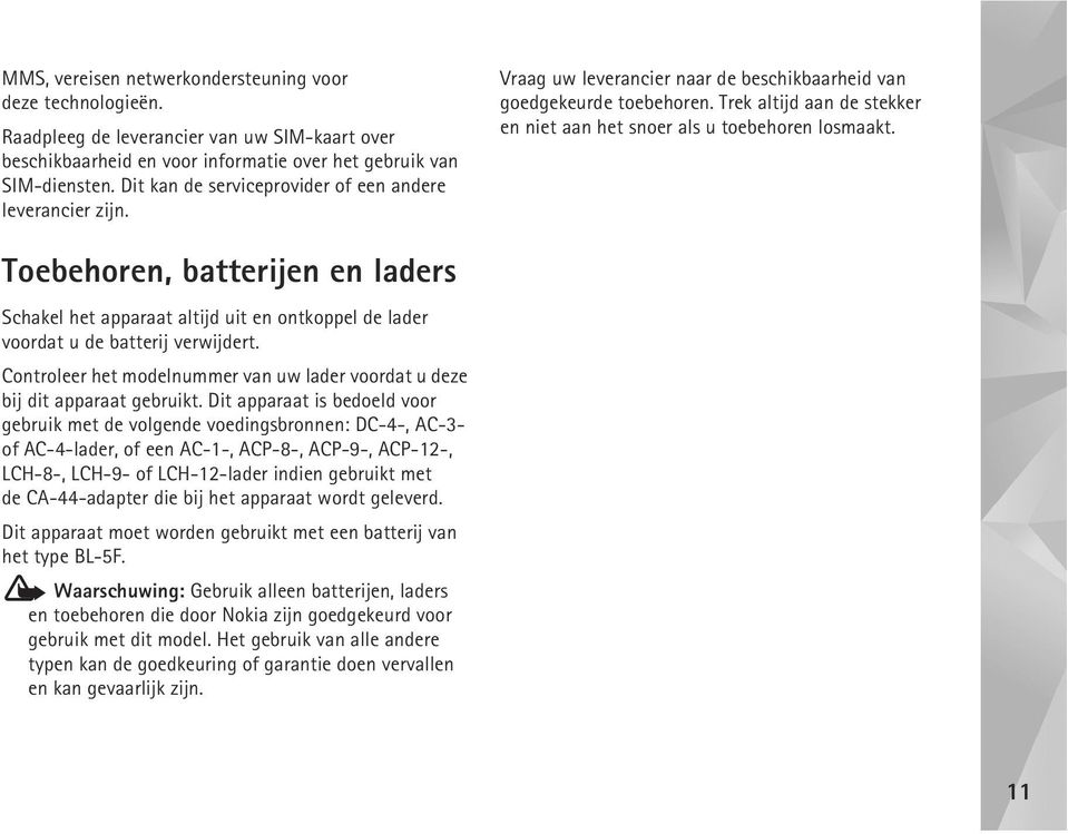 Trek altijd aan de stekker en niet aan het snoer als u toebehoren losmaakt. Toebehoren, batterijen en laders Schakel het apparaat altijd uit en ontkoppel de lader voordat u de batterij verwijdert.