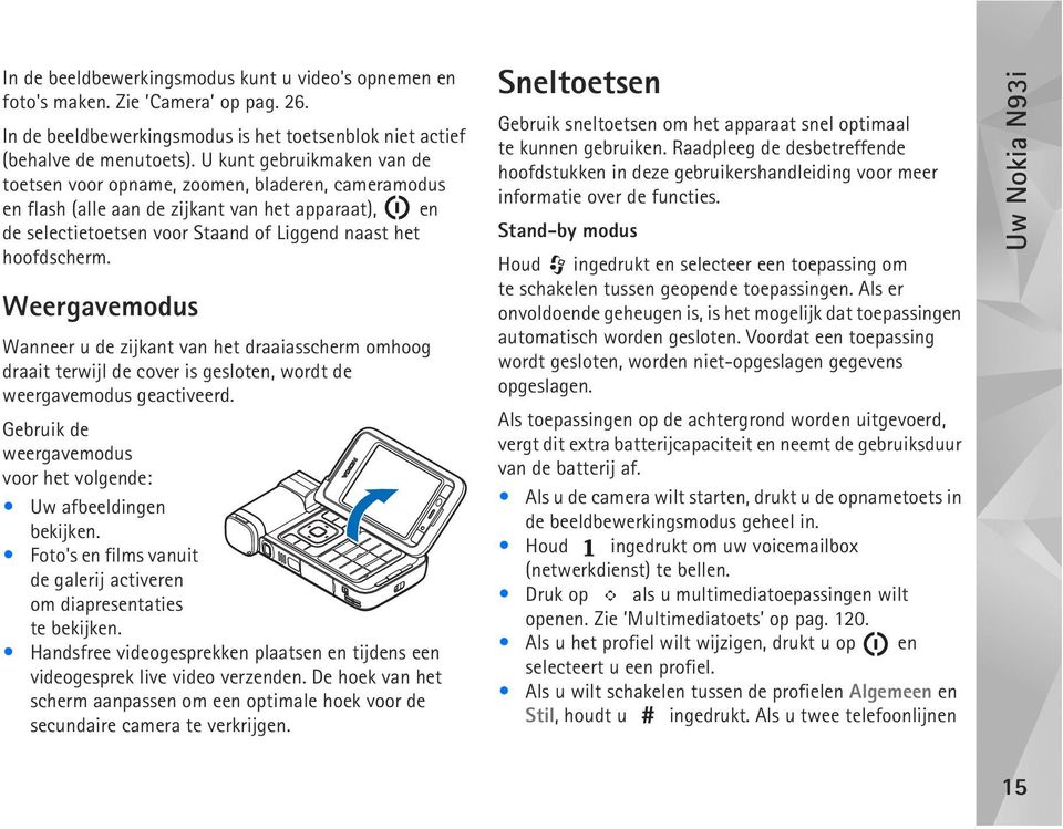 Weergavemodus Wanneer u de zijkant van het draaiasscherm omhoog draait terwijl de cover is gesloten, wordt de weergavemodus geactiveerd.