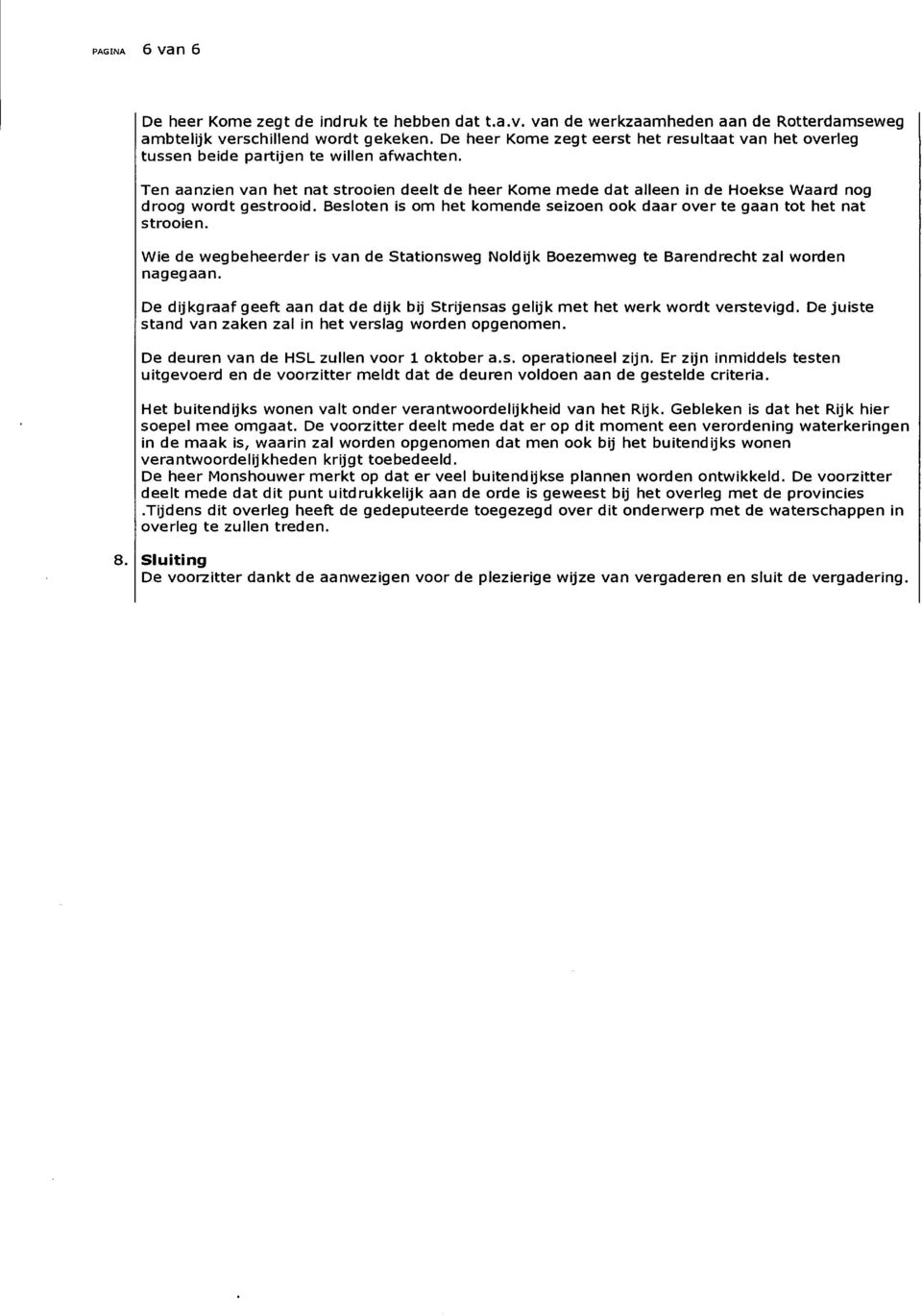Ten aanzien van het nat strooien deelt de heer Kome mede dat alleen in de Hoekse Waard nog droog wordt gestrooid. Besloten is om het komende seizoen ook daar over te gaan tot het nat strooien.