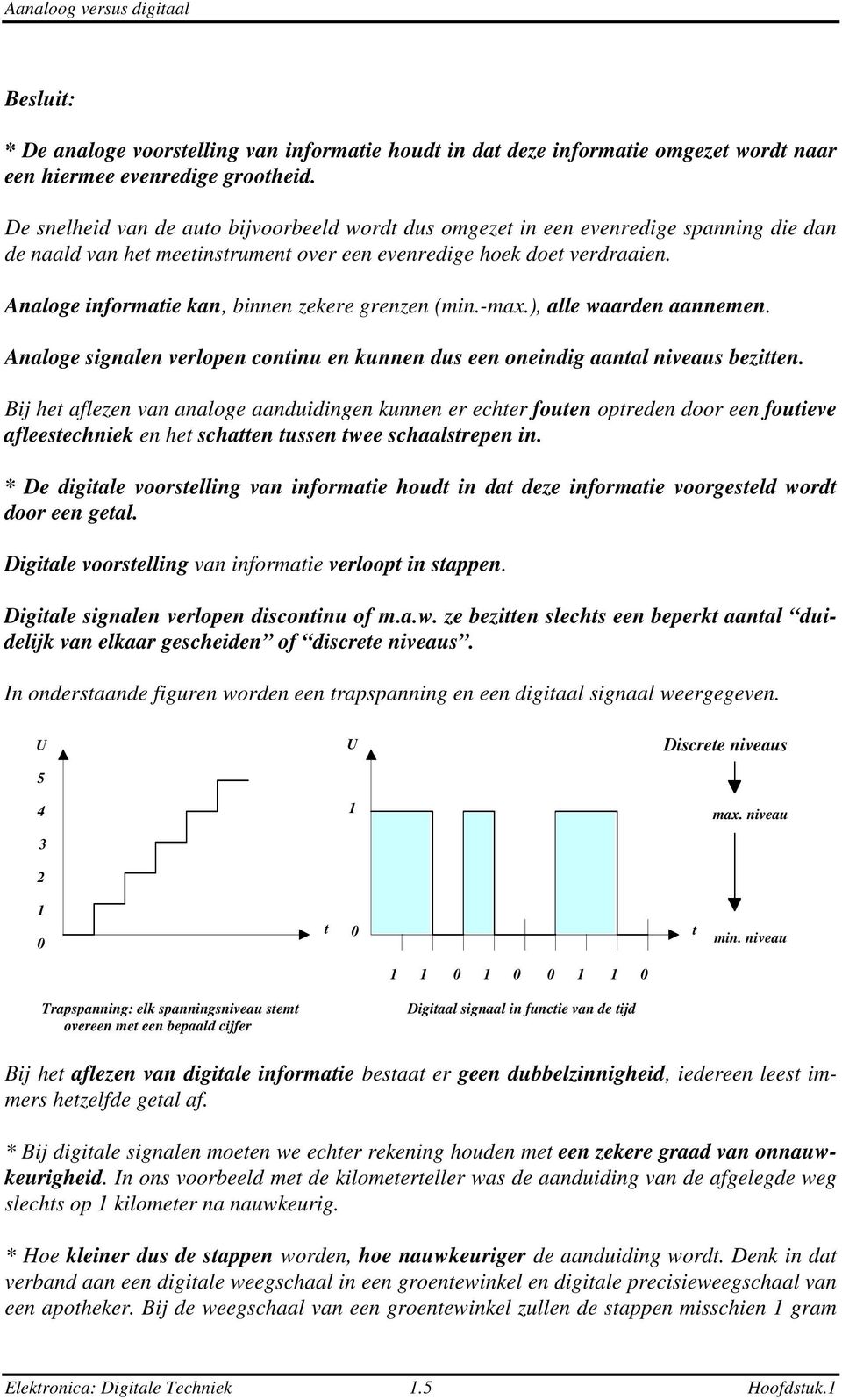 Analoge informatie kan, binnen zekere grenzen (min.-max.), alle waarden aannemen. Analoge signalen verlopen continu en kunnen dus een oneindig aantal niveaus bezitten.