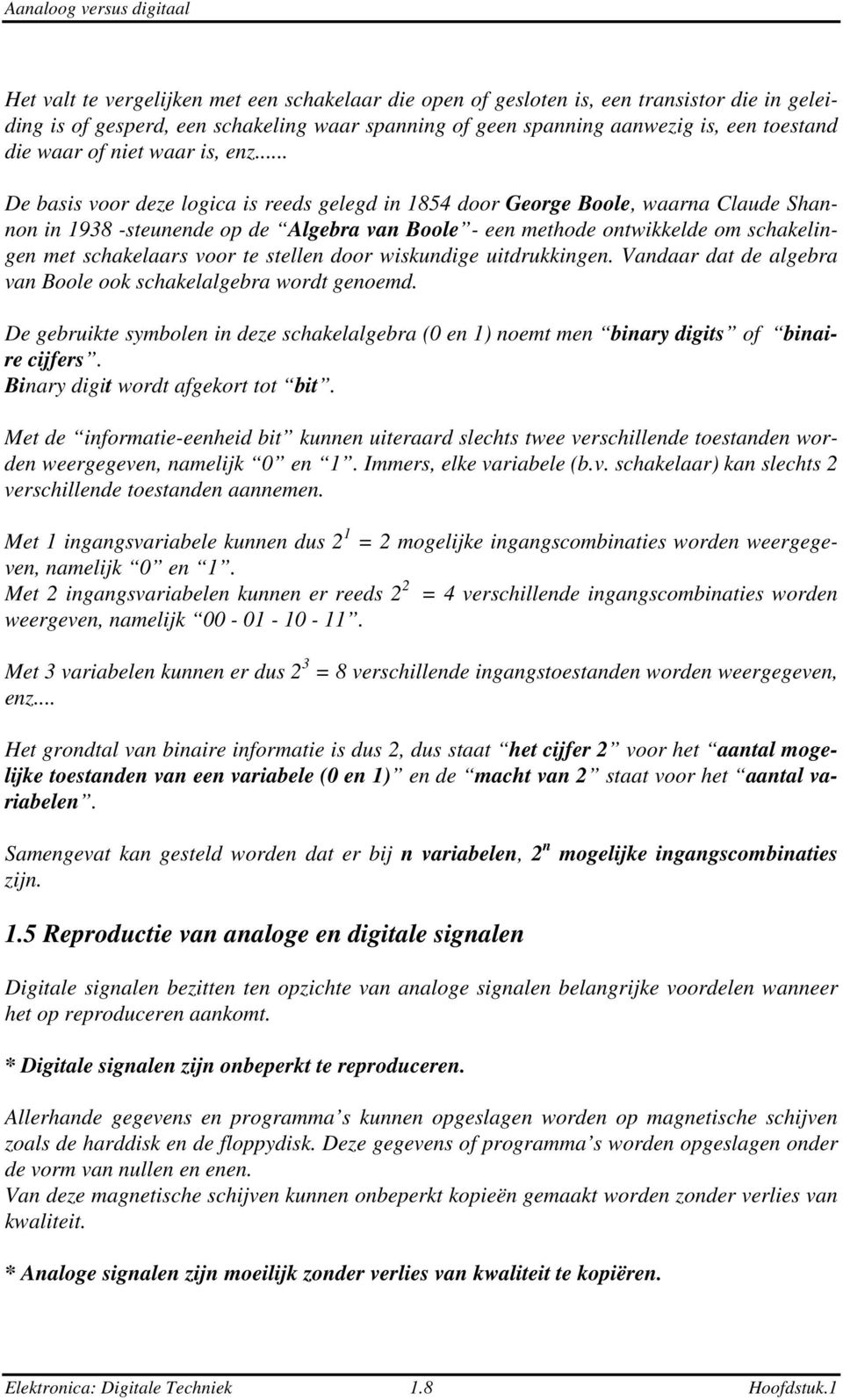 .. De basis voor deze logica is reeds gelegd in 854 door George Boole, waarna Claude Shannon in 938 -steunende op de Algebra van Boole - een methode ontwikkelde om schakelingen met schakelaars voor