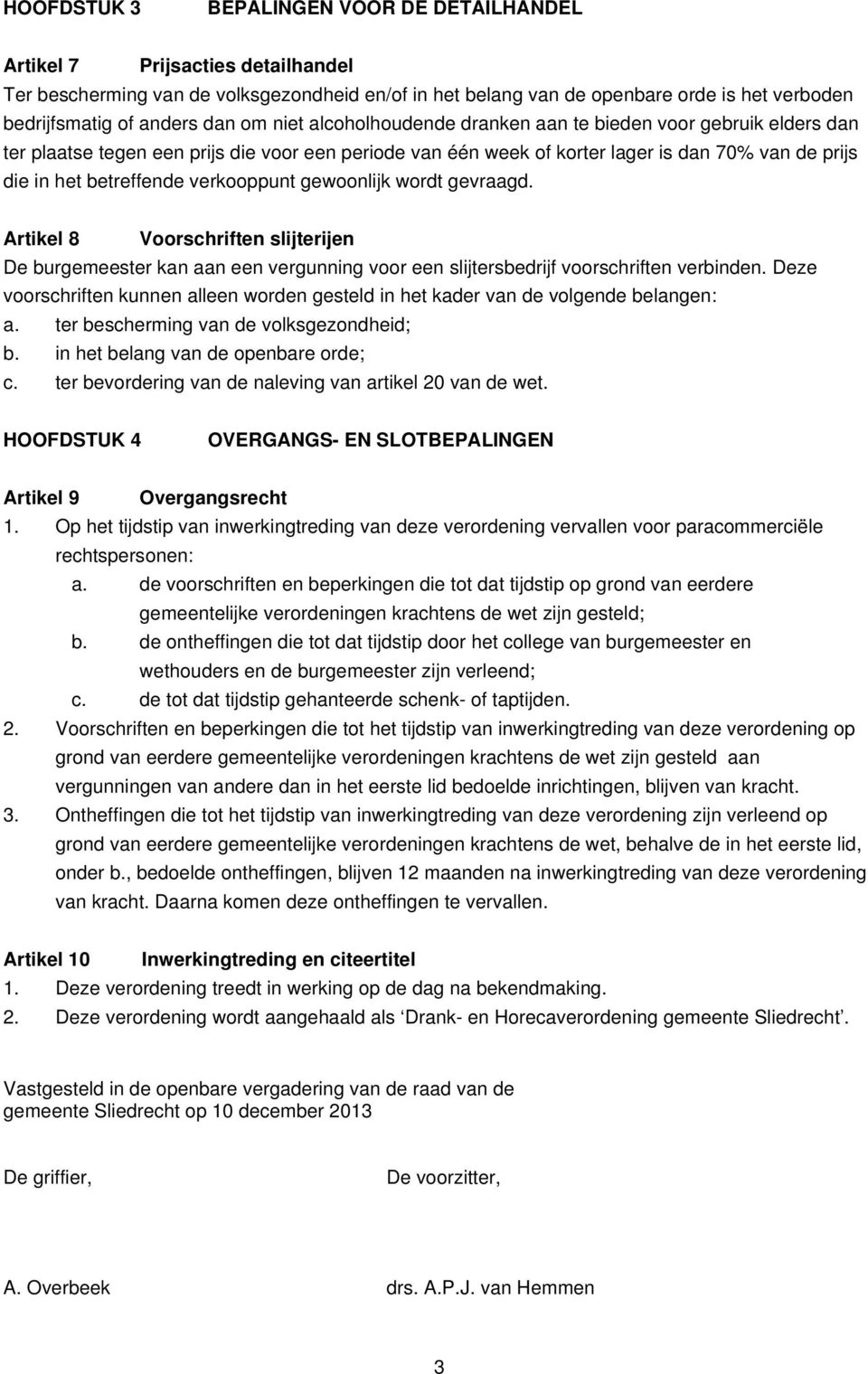 verkooppunt gewoonlijk wordt gevraagd. Artikel 8 Voorschriften slijterijen De burgemeester kan aan een vergunning voor een slijtersbedrijf voorschriften verbinden.