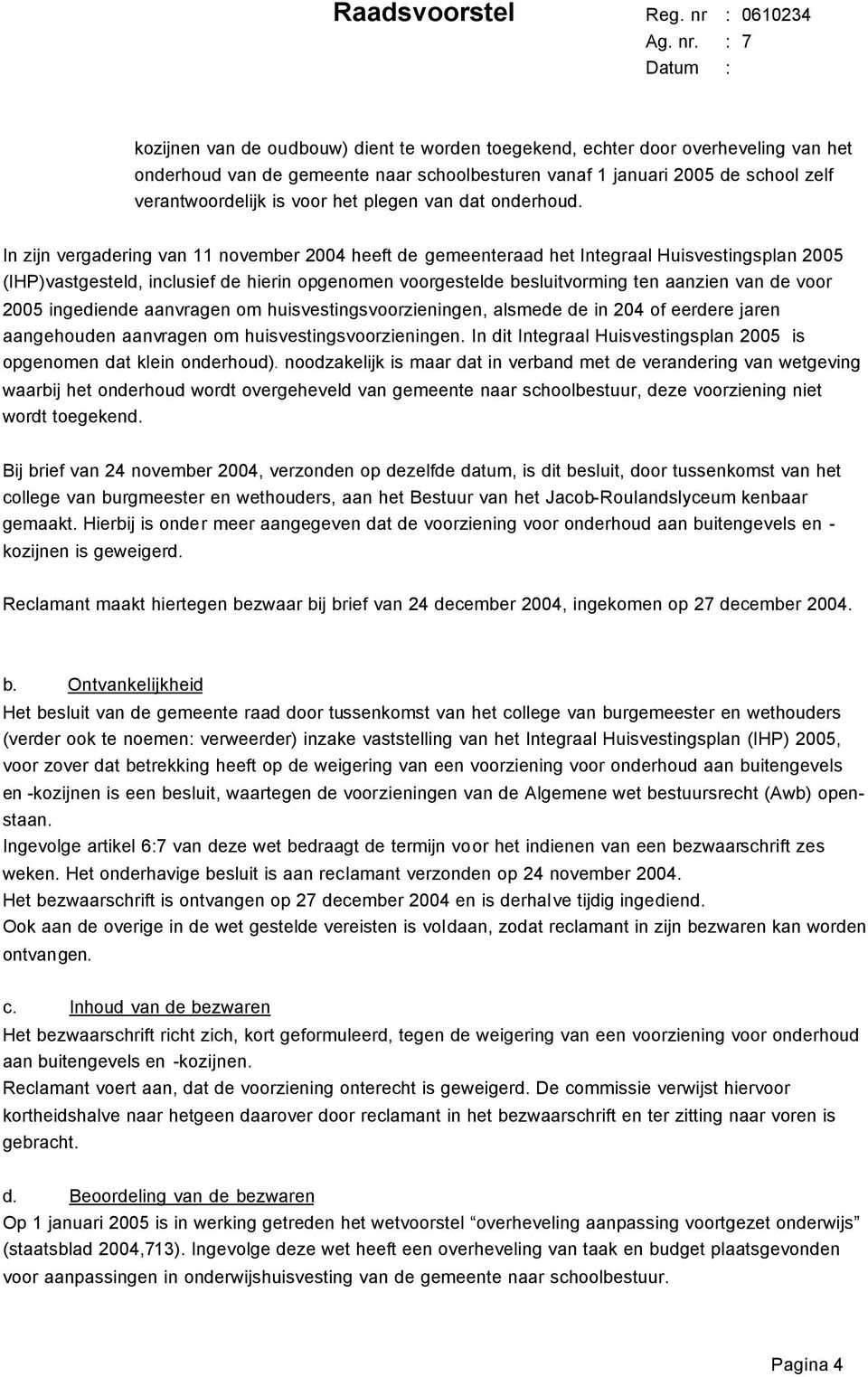 In zijn vergadering van 11 november 2004 heeft de gemeenteraad het Integraal Huisvestingsplan 2005 (IHP)vastgesteld, inclusief de hierin opgenomen voorgestelde besluitvorming ten aanzien van de voor