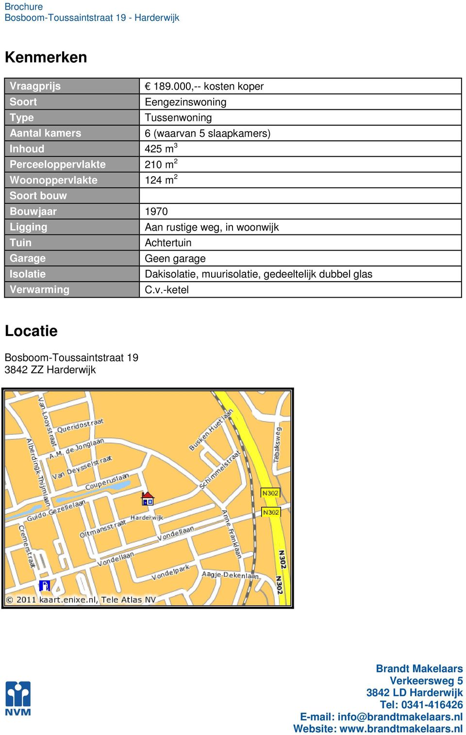 Inhoud 425 m 3 Perceeloppervlakte 210 m 2 Woonoppervlakte 124 m 2 Soort bouw Bouwjaar 1970 Ligging Aan