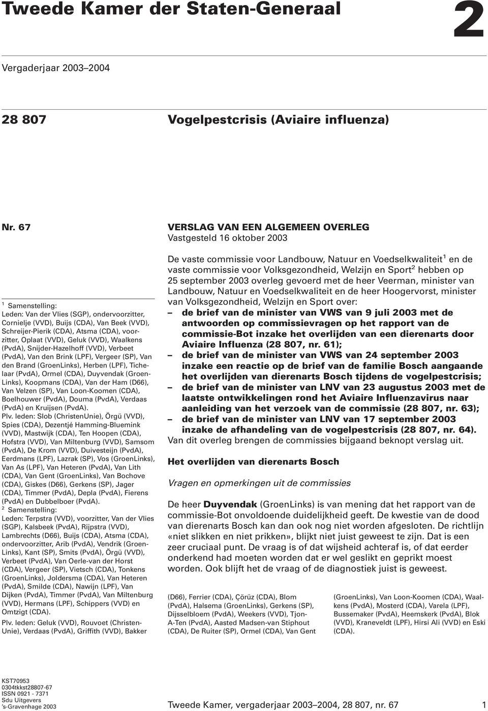 (PvdA), Snijder-Hazelhoff (VVD), Verbeet (PvdA), Van den Brink (LPF), Vergeer (SP), Van den Brand (GroenLinks), Herben (LPF), Tichelaar (PvdA), Ormel (CDA), Duyvendak (Groen- Links), Koopmans (CDA),