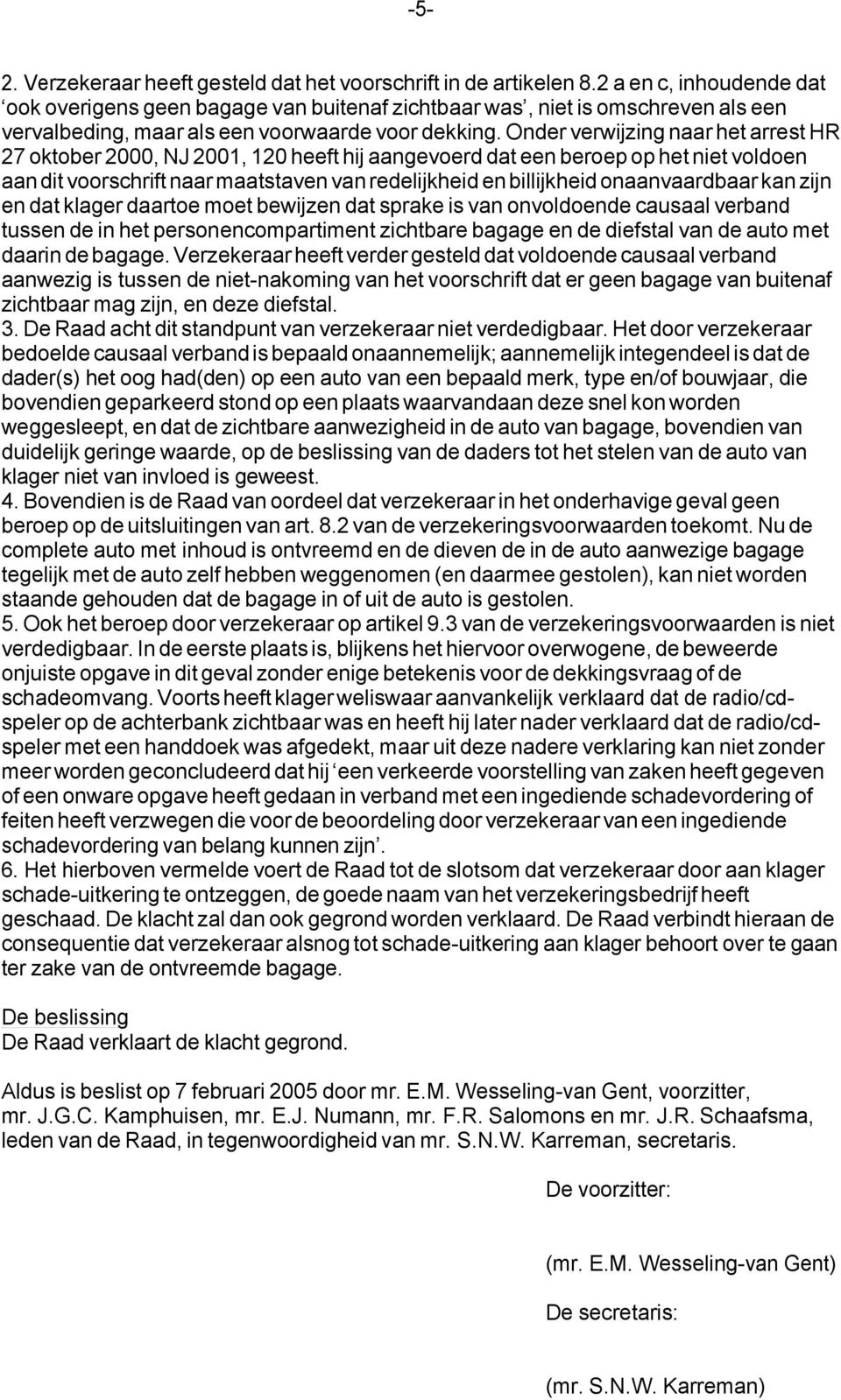 Onder verwijzing naar het arrest HR 27 oktober 2000, NJ 2001, 120 heeft hij aangevoerd dat een beroep op het niet voldoen aan dit voorschrift naar maatstaven van redelijkheid en billijkheid