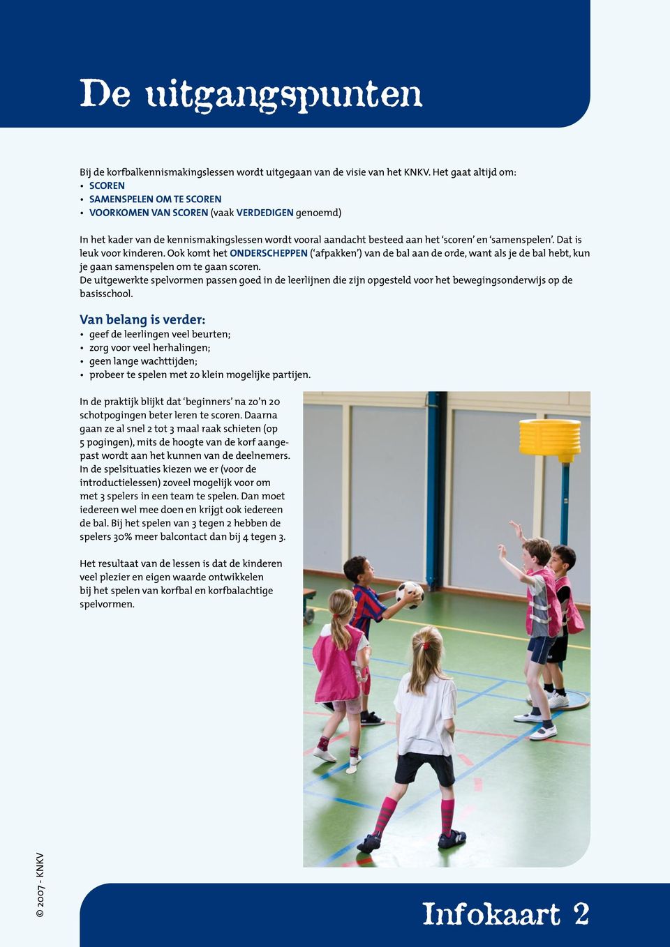 Dat is leuk voor kinderen. Ook komt het ONDERSCHEPPEN ( afpakken ) van de bal aan de orde, want als je de bal hebt, kun je gaan samenspelen om te gaan scoren.