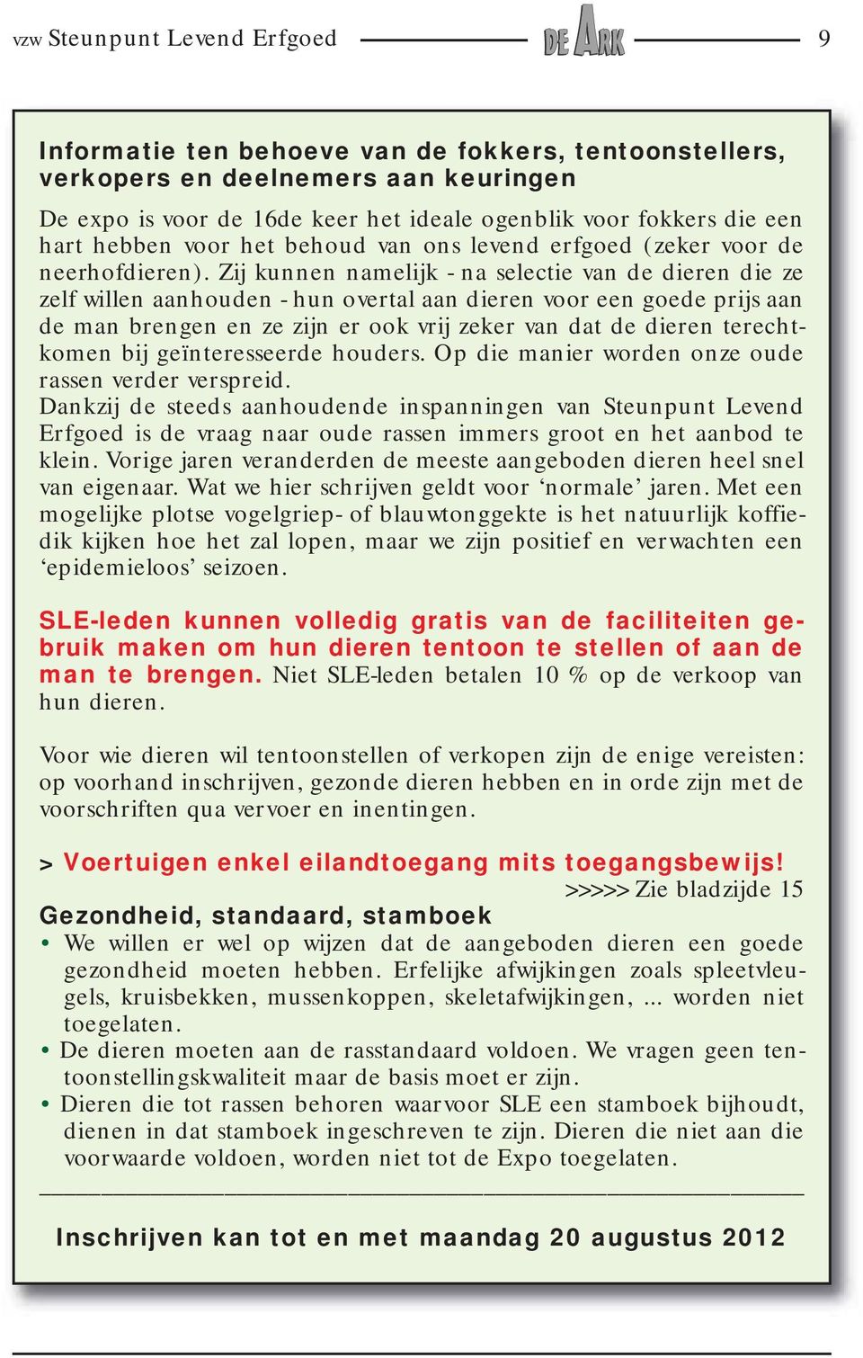 Zij kunnen namelijk - na selectie van de dieren die ze zelf willen aanhouden - hun overtal aan dieren voor een goede prijs aan de man brengen en ze zijn er ook vrij zeker van dat de dieren