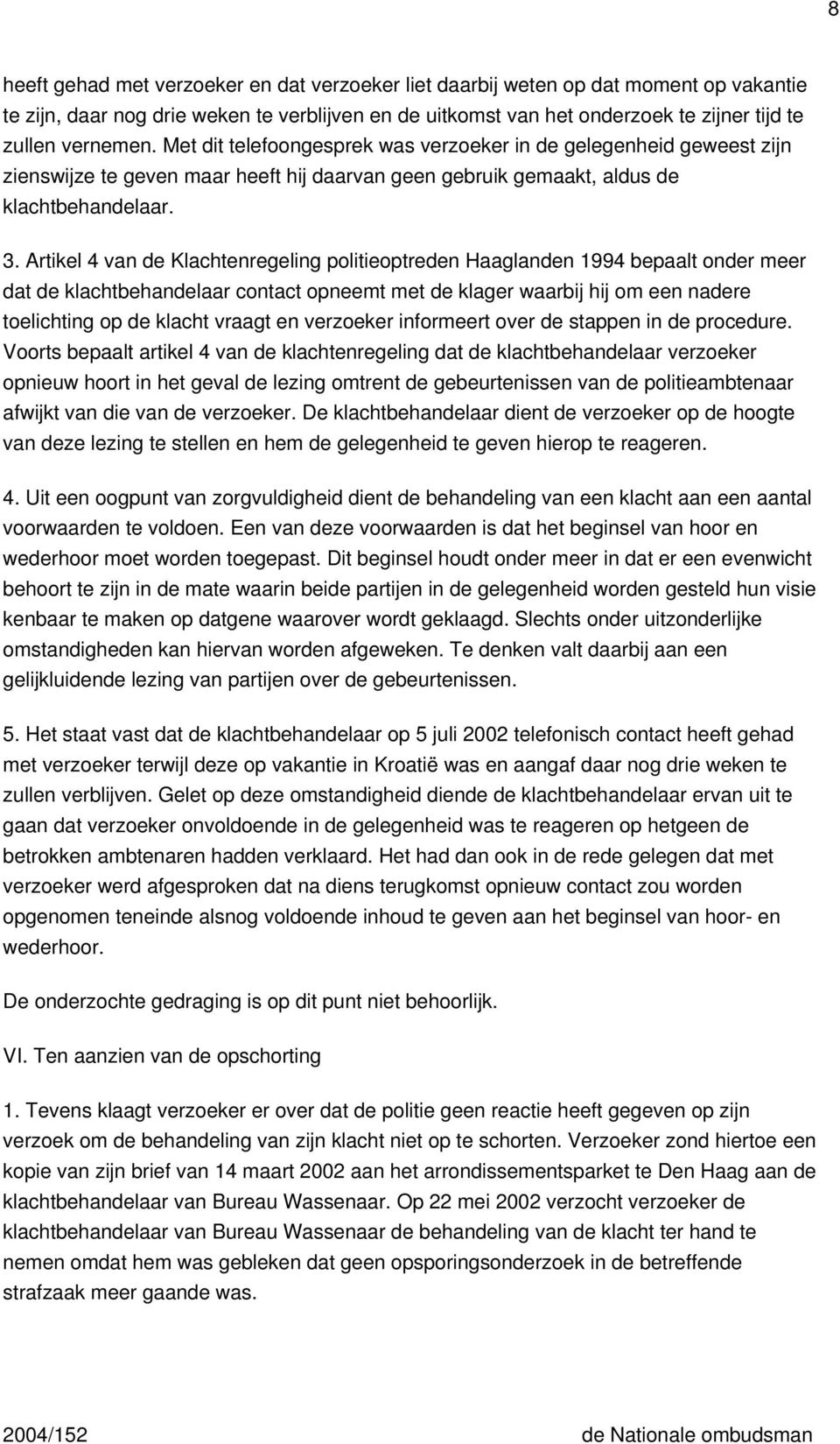 Artikel 4 van de Klachtenregeling politieoptreden Haaglanden 1994 bepaalt onder meer dat de klachtbehandelaar contact opneemt met de klager waarbij hij om een nadere toelichting op de klacht vraagt