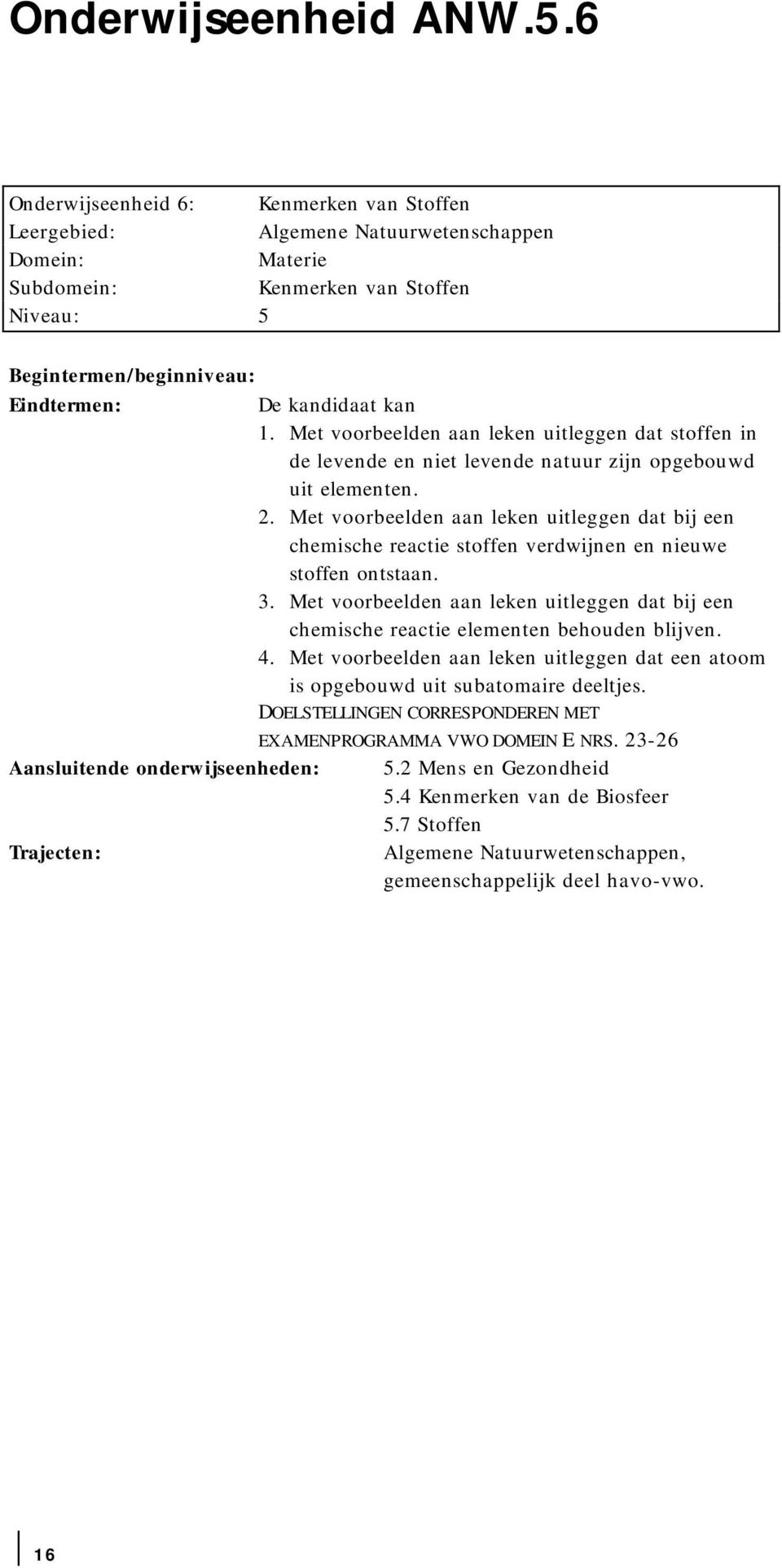 Met voorbeelden aan leken uitleggen dat bij een chemische reactie stoffen verdwijnen en nieuwe stoffen ontstaan. 3.