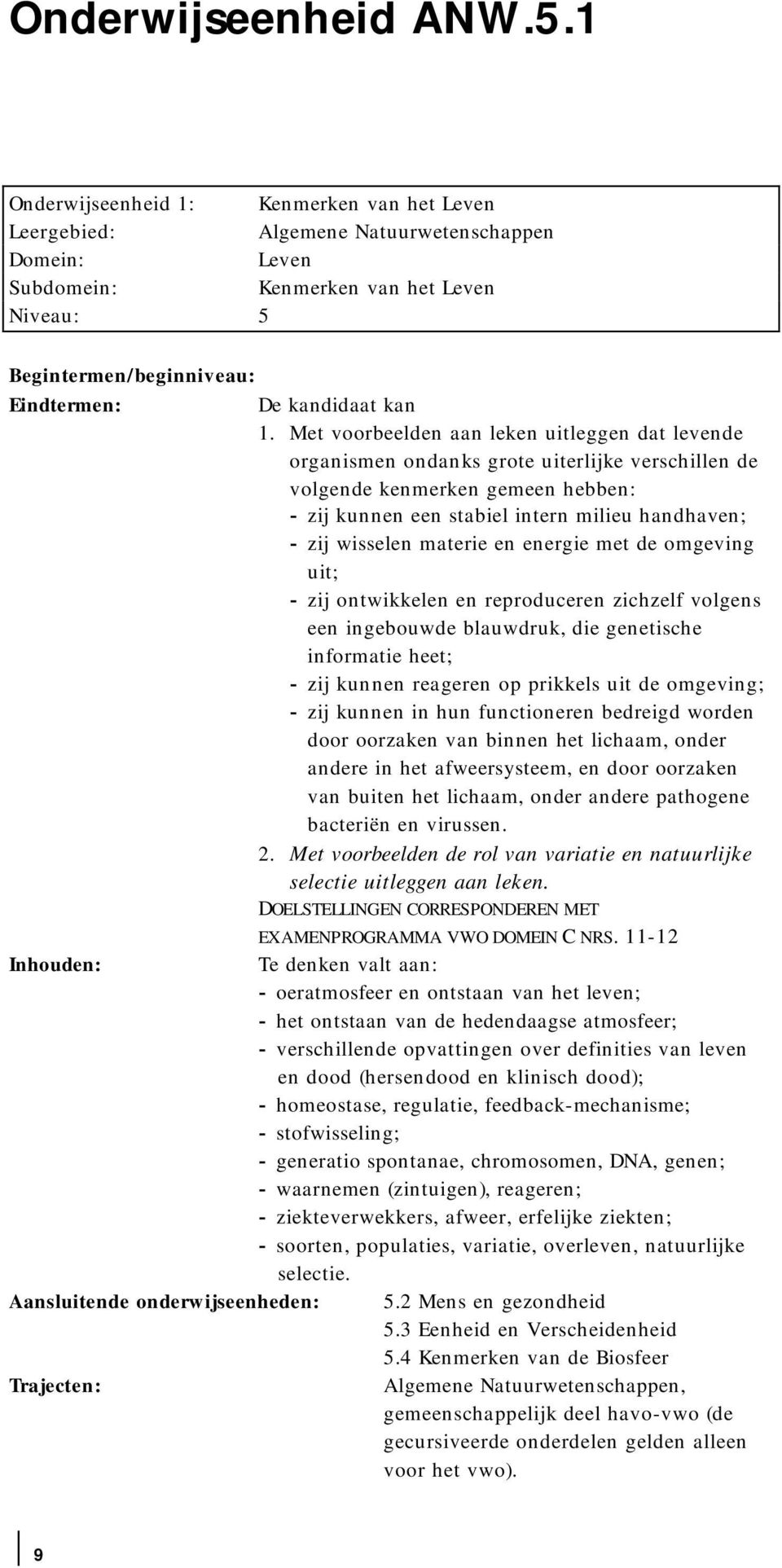 materie en energie met de omgeving uit; - zij ontwikkelen en reproduceren zichzelf volgens een ingebouwde blauwdruk, die genetische informatie heet; - zij kunnen reageren op prikkels uit de omgeving;