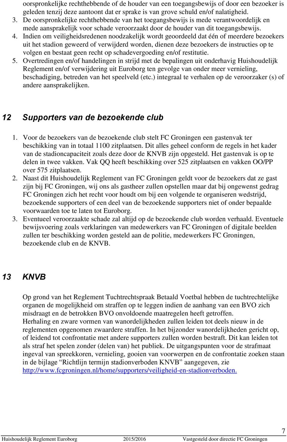 Indien om veiligheidsredenen noodzakelijk wordt geoordeeld dat één of meerdere bezoekers uit het stadion geweerd of verwijderd worden, dienen deze bezoekers de instructies op te volgen en bestaat