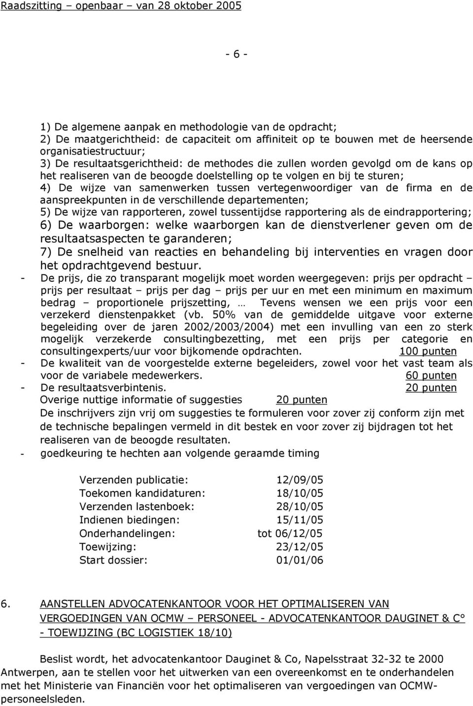 aanspreekpunten in de verschillende departementen; 5) De wijze van rapporteren, zowel tussentijdse rapportering als de eindrapportering; 6) De waarborgen: welke waarborgen kan de dienstverlener geven