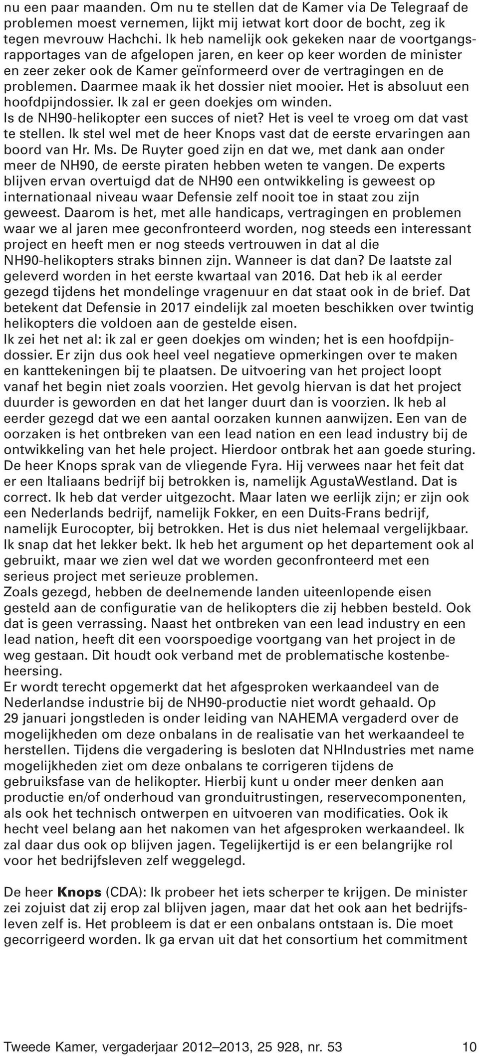 Daarmee maak ik het dossier niet mooier. Het is absoluut een hoofdpijndossier. Ik zal er geen doekjes om winden. Is de NH90-helikopter een succes of niet? Het is veel te vroeg om dat vast te stellen.