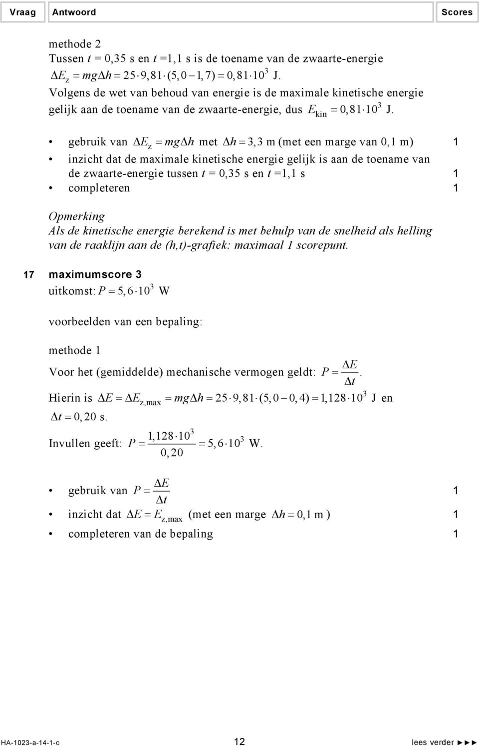 gebruik van Ez = mg h met h =, m (met een marge van 0, m) inzicht dat de maximale kinetische energie gelijk is aan de toename van de zwaarte-energie tussen t = 0,5 s en t =, s completeren Opmerking