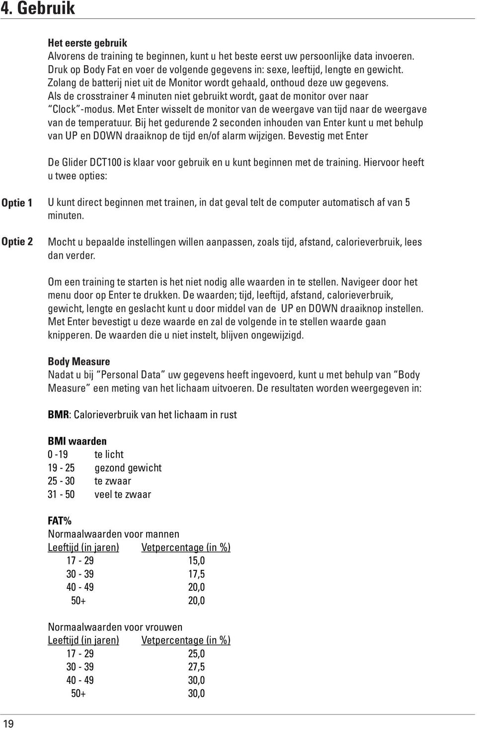 Als de crosstrainer 4 minuten niet gebruikt wordt, gaat de monitor over naar Clock -modus. Met Enter wisselt de monitor van de weergave van tijd naar de weergave van de temperatuur.