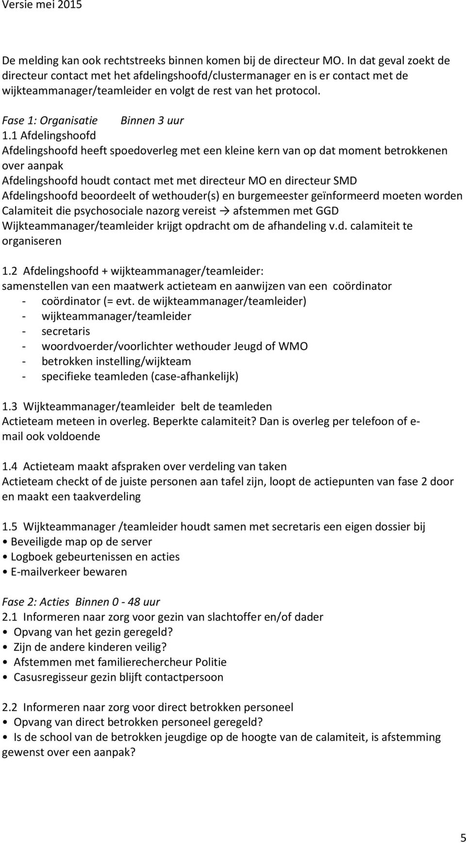 1 Afdelingshoofd Afdelingshoofd heeft spoedoverleg met een kleine kern van op dat moment betrokkenen over aanpak Afdelingshoofd houdt contact met met directeur MO en directeur SMD Afdelingshoofd