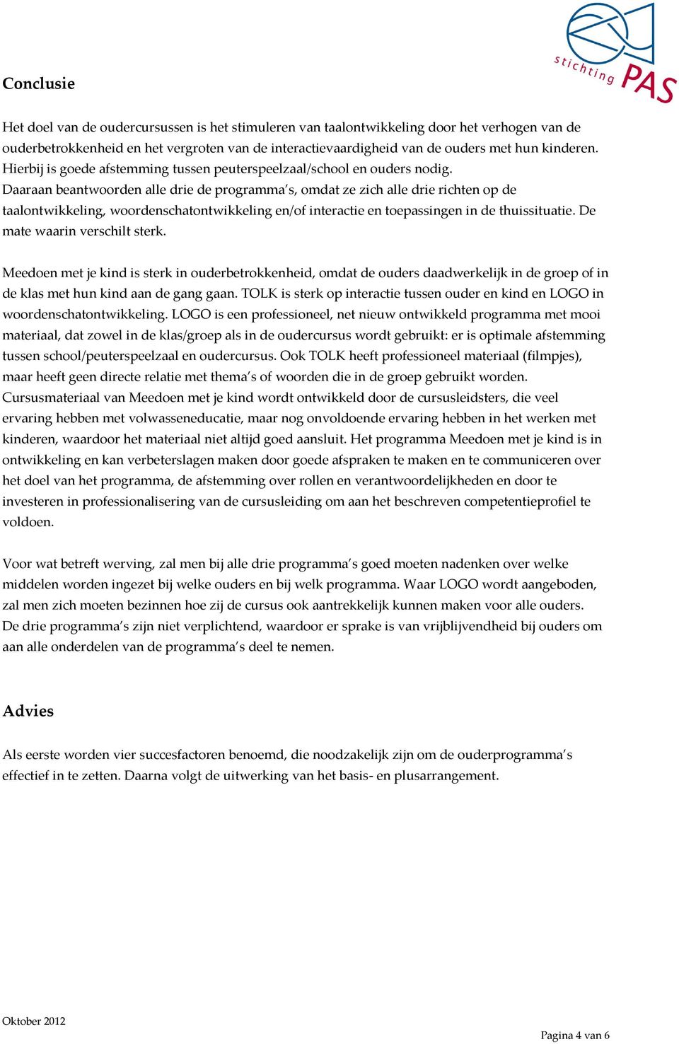 Daaraan beantwoorden alle drie de programma s, omdat ze zich alle drie richten op de taalontwikkeling, woordenschatontwikkeling en/of interactie en toepassingen in de thuissituatie.