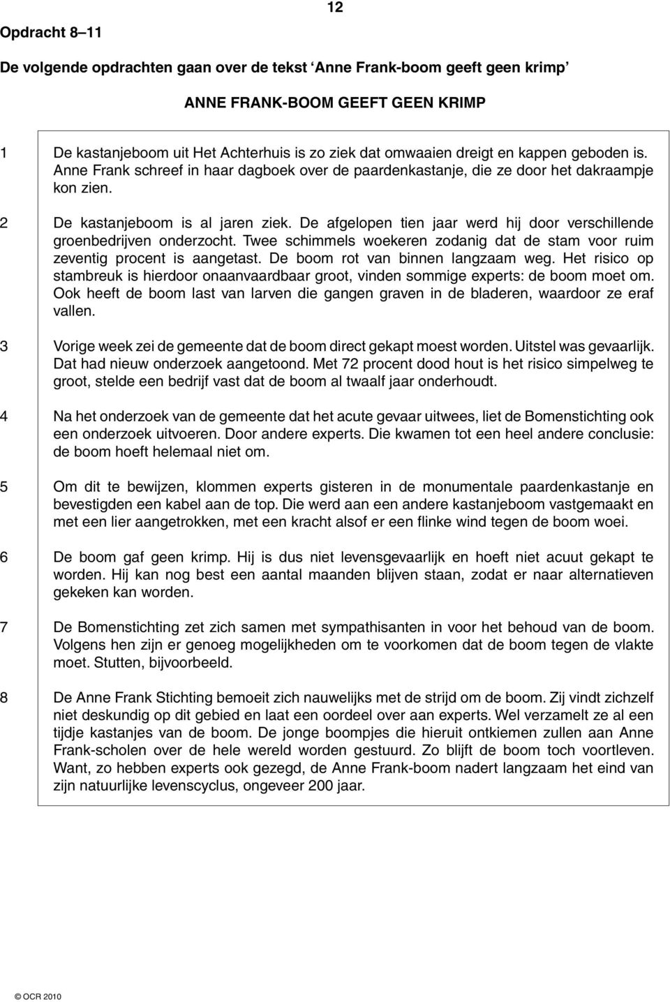 De afgelopen tien jaar werd hij door verschillende groenbedrijven onderzocht. Twee schimmels woekeren zodanig dat de stam voor ruim zeventig procent is aangetast. De boom rot van binnen langzaam weg.