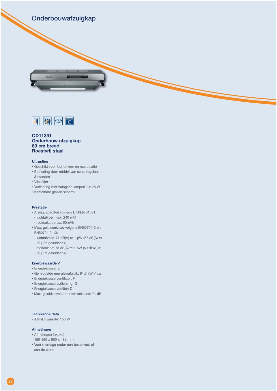 geluidsniveau volgens N60704-3 en N60704-2-13: - luchtafvoer: 71 db(a) re 1 pw (57 db(a) re 20 µpa geluidsdruk) - recirculatie: 73 db(a) re 1 pw (59