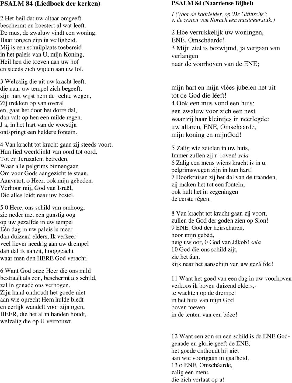 3 Welzalig die uit uw kracht leeft, die naar uw tempel zich begeeft, zijn hart wijst hem de rechte wegen, Zij trekken op van overal en, gaat het door het dorre dal, dan valt op hen een milde regen.