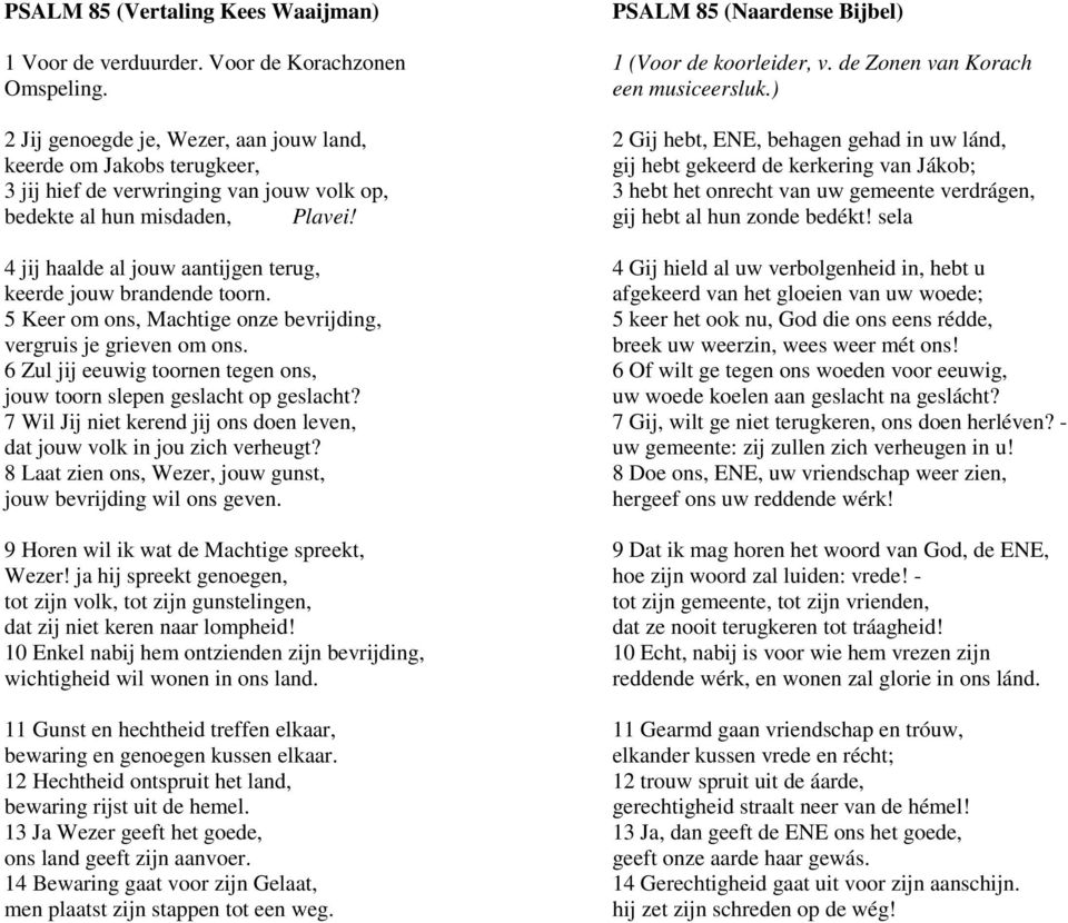 4 jij haalde al jouw aantijgen terug, keerde jouw brandende toorn. 5 Keer om ons, Machtige onze bevrijding, vergruis je grieven om ons.