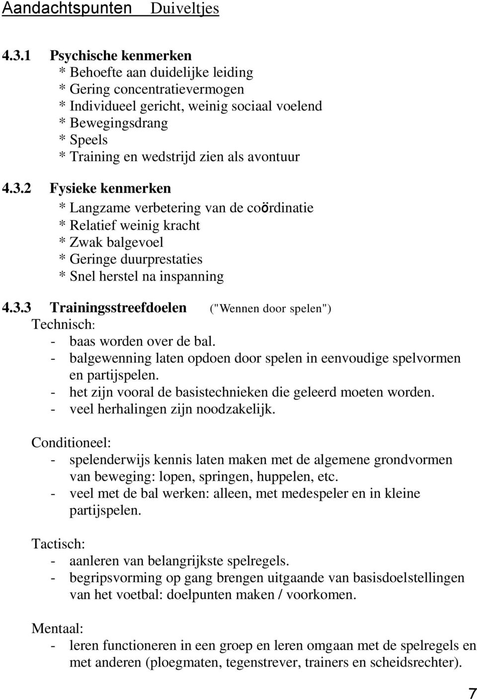 avontuur 4.3.2 Fysieke kenmerken * Langzame verbetering van de coördinatie * Relatief weinig kracht * Zwak balgevoel * Geringe duurprestaties * Snel herstel na inspanning 4.3.3 Trainingsstreefdoelen ("Wennen door spelen") Technisch: - baas worden over de bal.