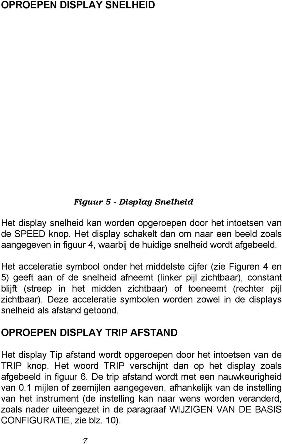 Het acceleratie symbool onder het middelste cijfer (zie Figuren 4 en 5) geeft aan of de snelheid afneemt (linker pijl zichtbaar), constant blijft (streep in het midden zichtbaar) of toeneemt (rechter