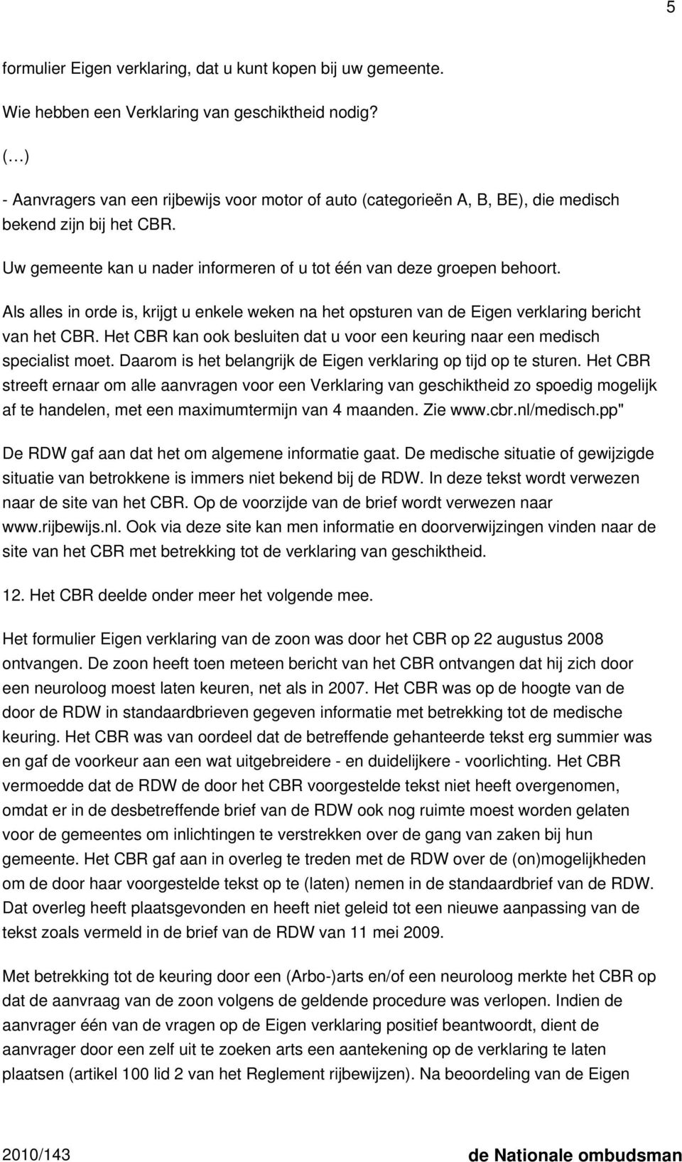 Als alles in orde is, krijgt u enkele weken na het opsturen van de Eigen verklaring bericht van het CBR. Het CBR kan ook besluiten dat u voor een keuring naar een medisch specialist moet.