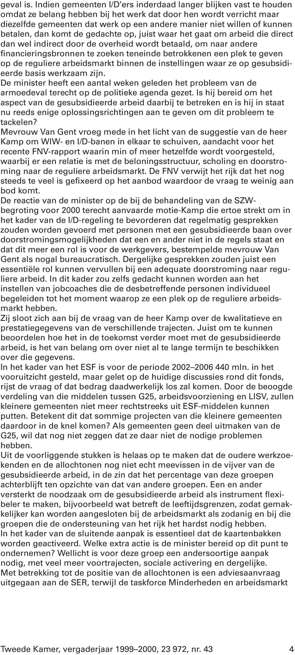 kunnen betalen, dan komt de gedachte op, juist waar het gaat om arbeid die direct dan wel indirect door de overheid wordt betaald, om naar andere financieringsbronnen te zoeken teneinde betrokkenen