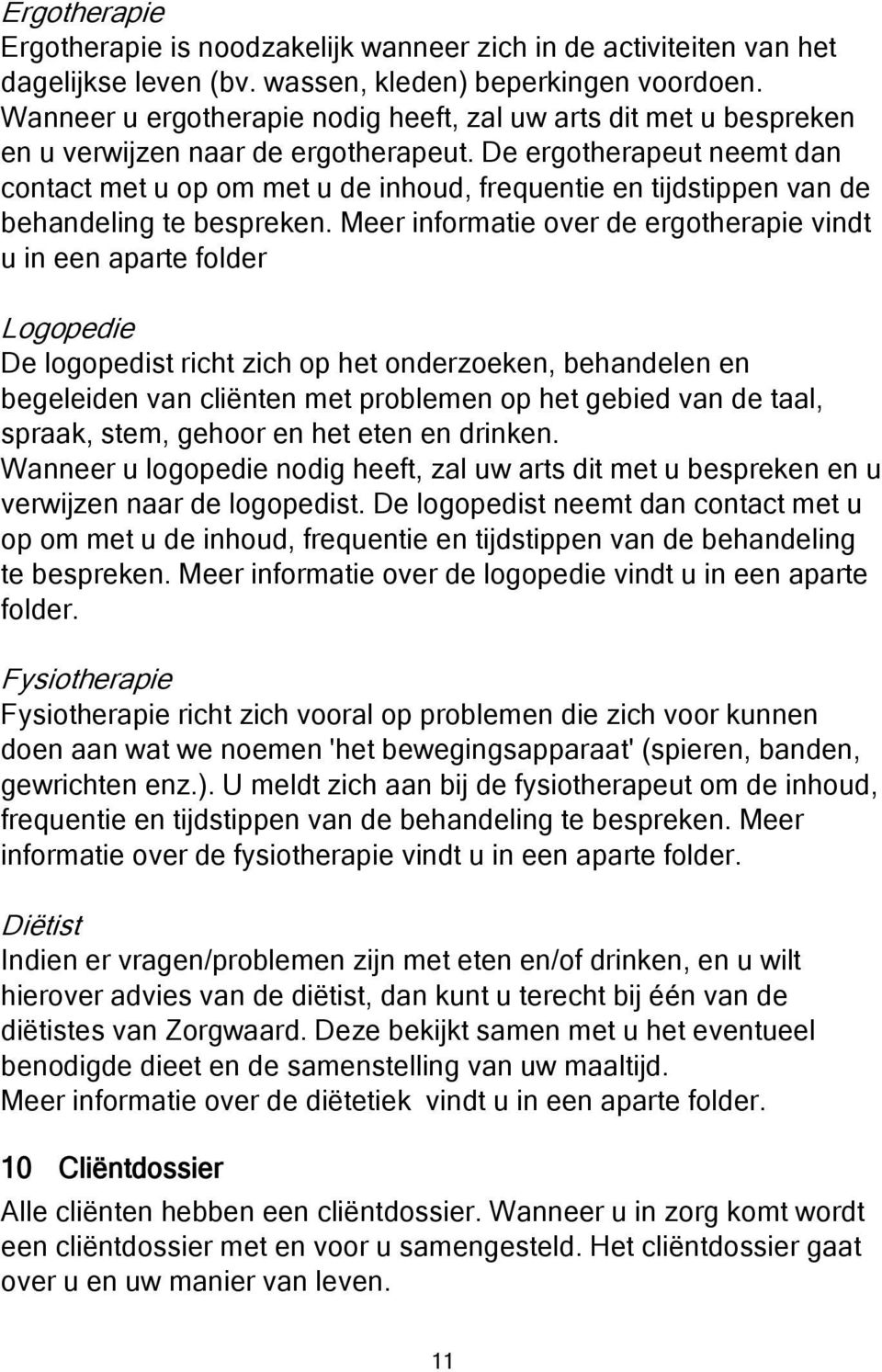 De ergotherapeut neemt dan contact met u op om met u de inhoud, frequentie en tijdstippen van de behandeling te bespreken.