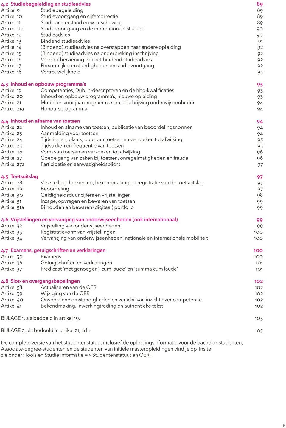 inschrijving Artikel 16 Verzoek herziening van het bindend studieadvies Artikel 17 Persoonlijke omstandigheden en studievoortgang Artikel 18 Vertrouwelijkheid 89 89 89 89 90 90 91 92 92 92 92 93 4.