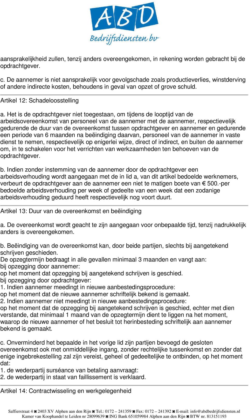 Het is de opdrachtgever niet toegestaan, om tijdens de looptijd van de arbeidsovereenkomst van personeel van de aannemer met de aannemer, respectievelijk gedurende de duur van de overeenkomst tussen