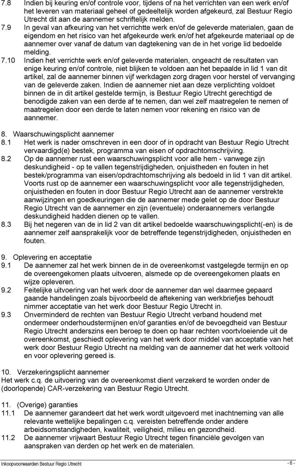 9 In geval van afkeuring van het verrichtte werk en/of de geleverde materialen, gaan de eigendom en het risico van het afgekeurde werk en/of het afgekeurde materiaal op de aannemer over vanaf de