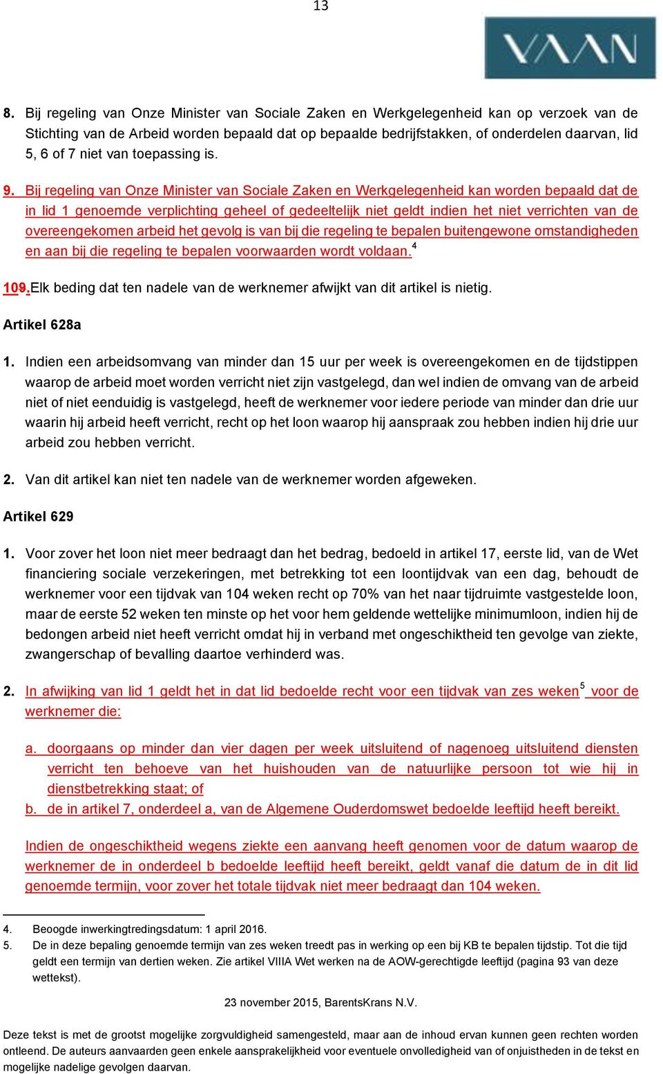 Bij regeling van Onze Minister van Sociale Zaken en Werkgelegenheid kan worden bepaald dat de in lid 1 genoemde verplichting geheel of gedeeltelijk niet geldt indien het niet verrichten van de