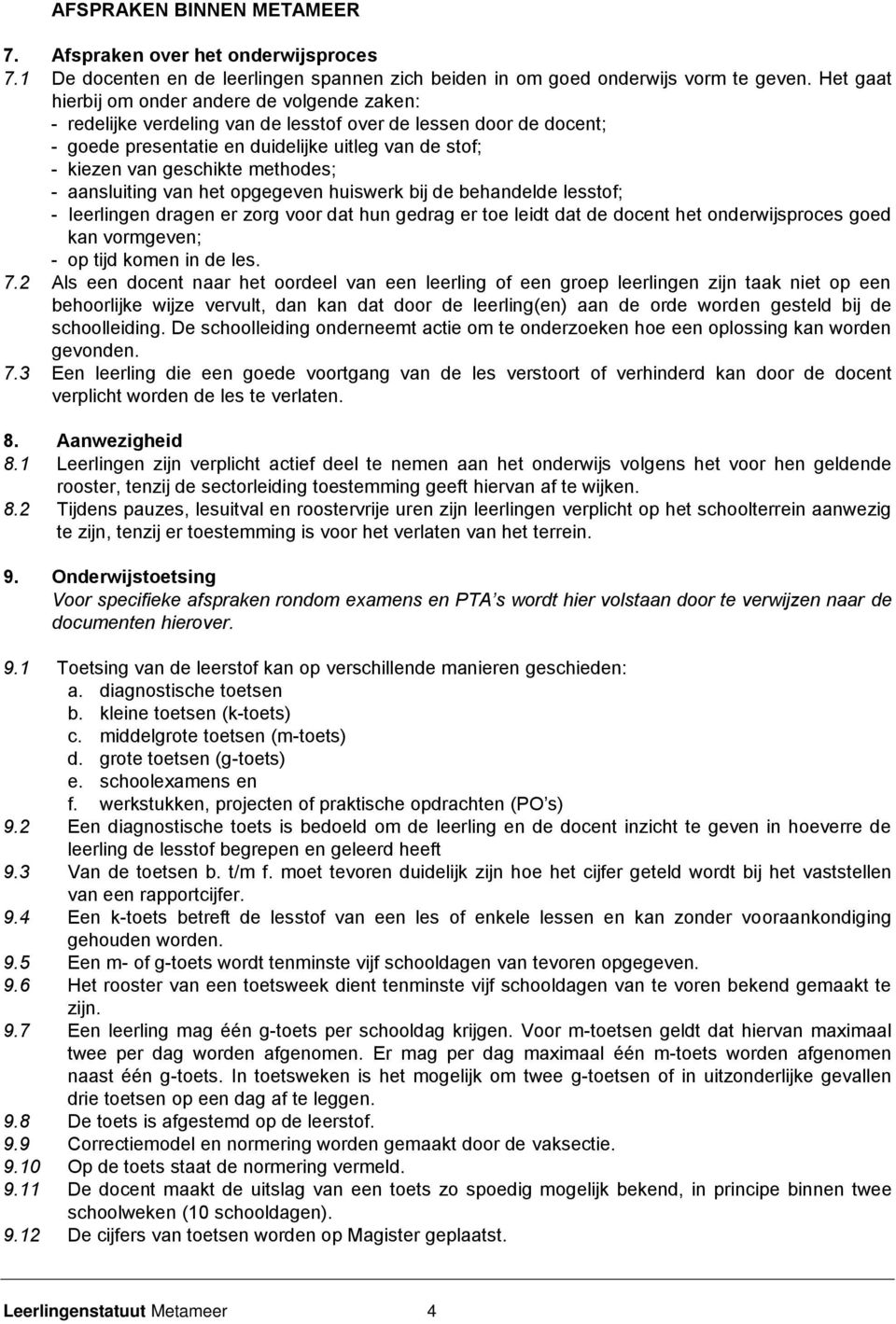 methodes; - aansluiting van het opgegeven huiswerk bij de behandelde lesstof; - leerlingen dragen er zorg voor dat hun gedrag er toe leidt dat de docent het onderwijsproces goed kan vormgeven; - op