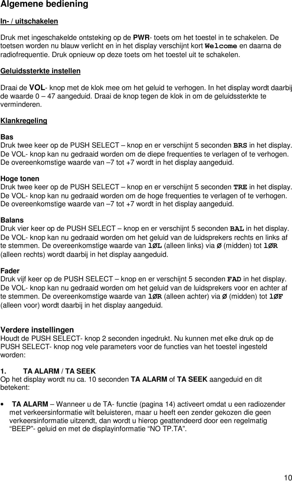 Geluidssterkte instellen Draai de VOL- knop met de klok mee om het geluid te verhogen. In het display wordt daarbij de waarde 0 47 aangeduid.