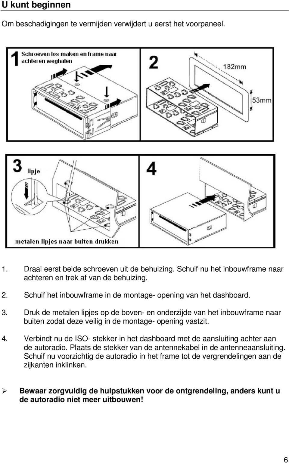 Druk de metalen lipjes op de boven- en onderzijde van het inbouwframe naar buiten zodat deze veilig in de montage- opening vastzit. 4.