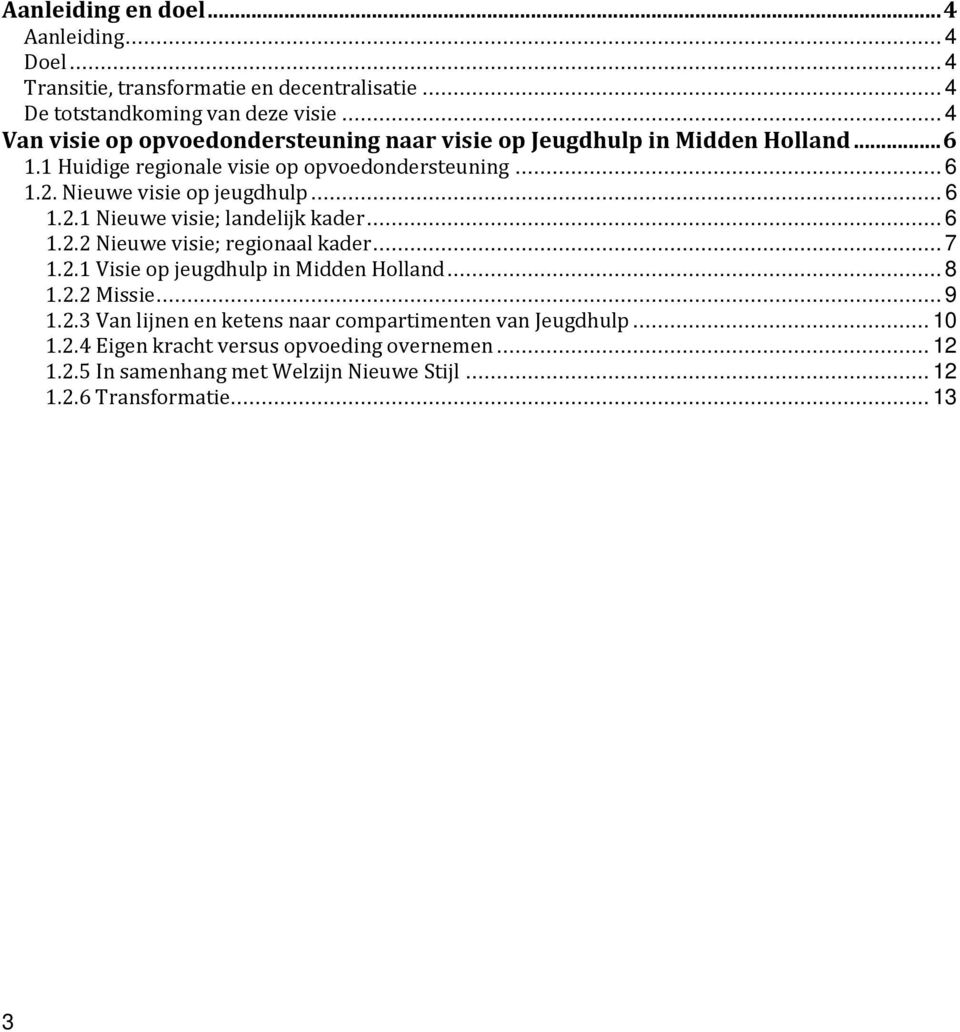 Nieuwe visie op jeugdhulp... 6 1.2.1 Nieuwe visie; landelijk kader... 6 1.2.2 Nieuwe visie; regionaal kader... 7 1.2.1 Visie op jeugdhulp in Midden Holland... 8 1.