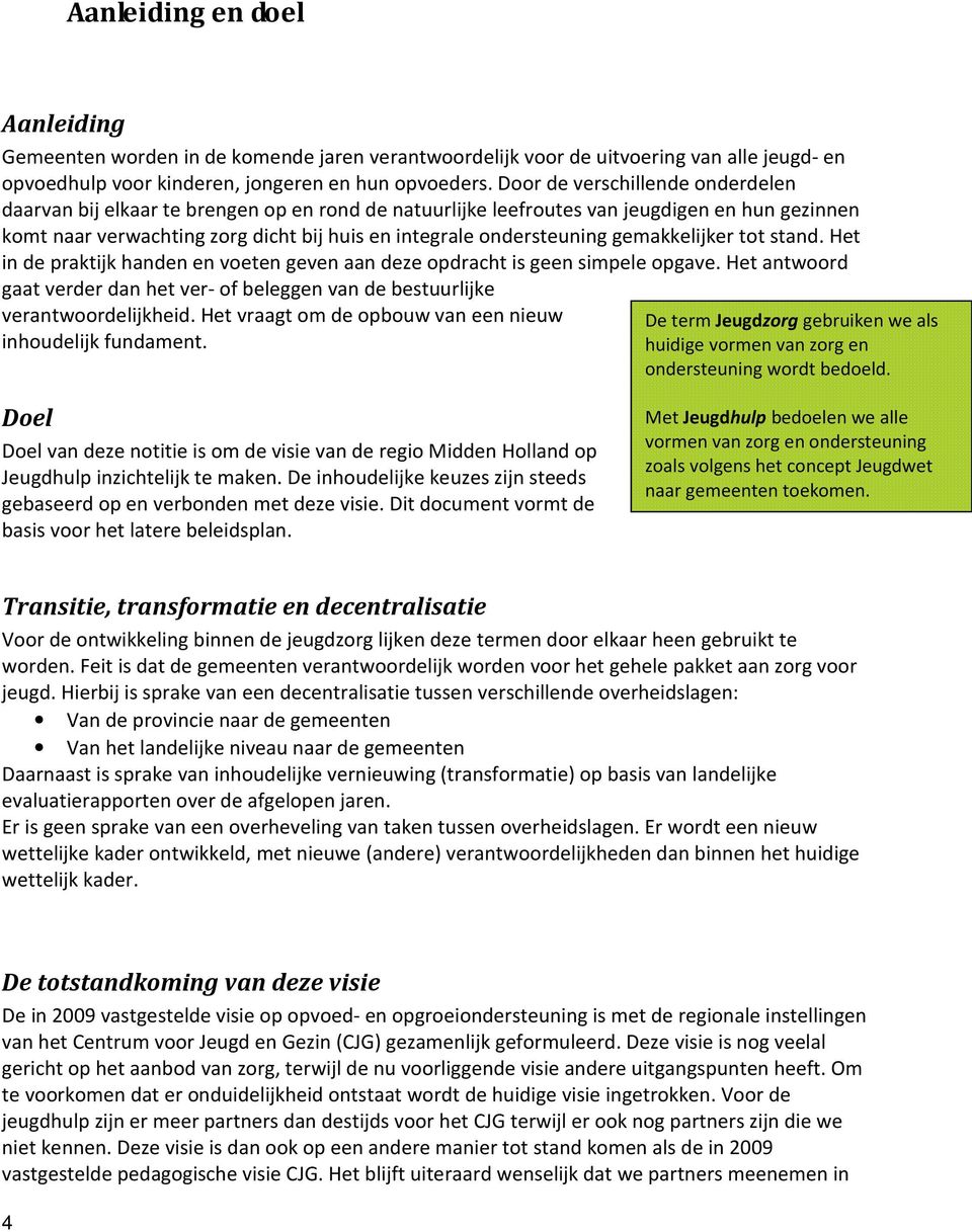 gemakkelijker tot stand. Het in de praktijk handen en voeten geven aan deze opdracht is geen simpele opgave. Het antwoord gaat verder dan het ver- of beleggen van de bestuurlijke verantwoordelijkheid.