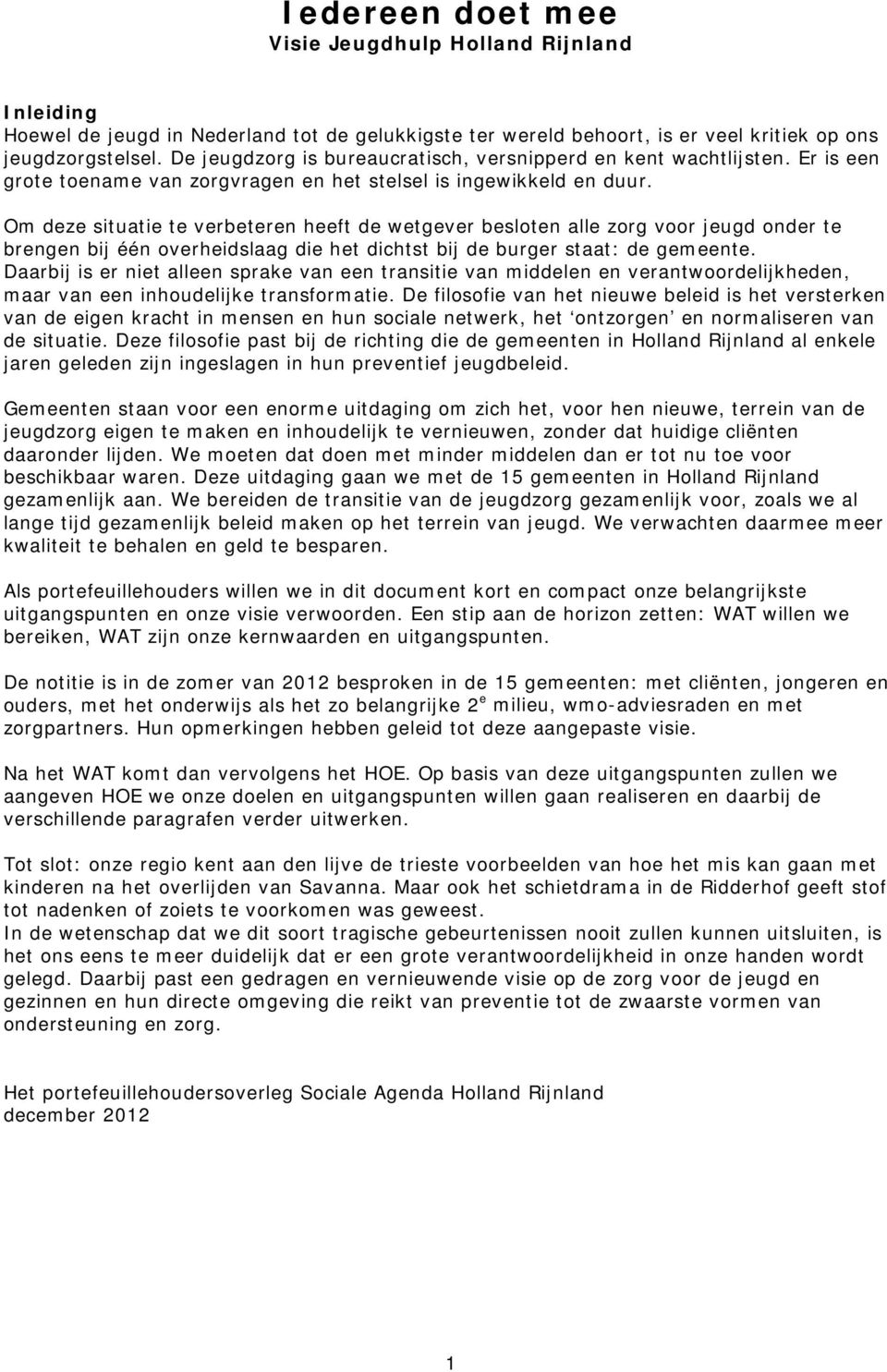 Om deze situatie te verbeteren heeft de wetgever besloten alle zorg voor jeugd onder te brengen bij één overheidslaag die het dichtst bij de burger staat: de gemeente.