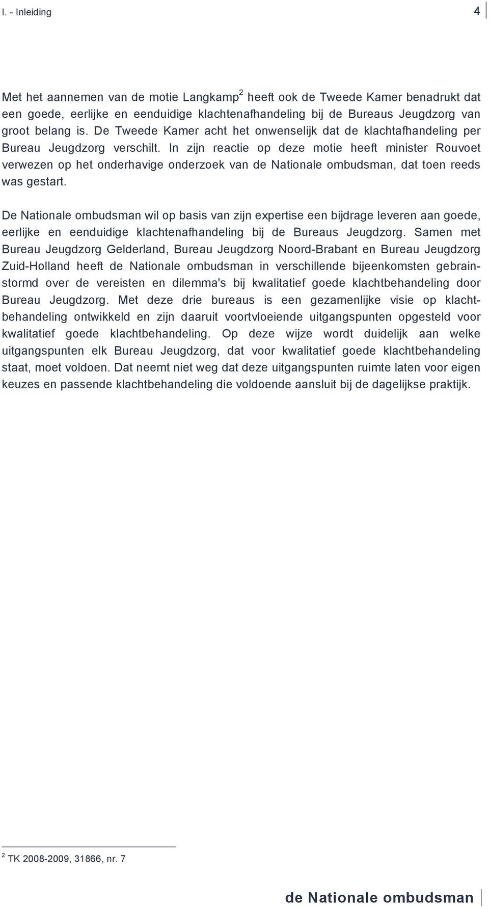 In zijn reactie op deze motie heeft minister Rouvoet verwezen op het onderhavige onderzoek van, dat toen reeds was gestart.