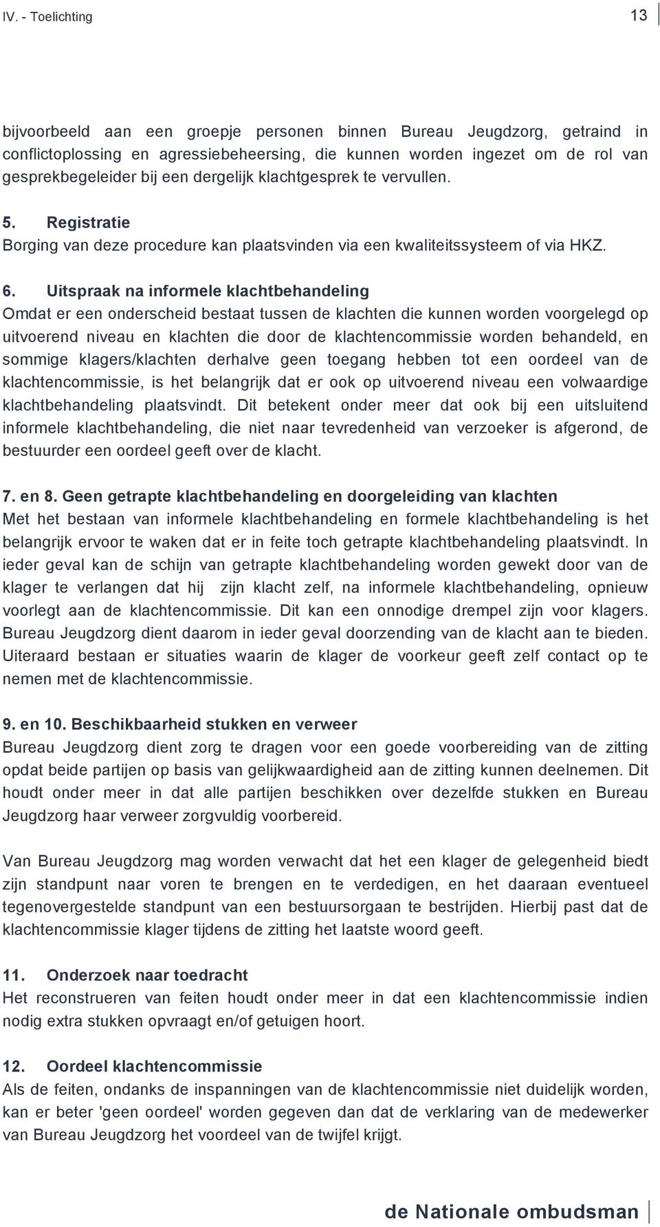 Uitspraak na informele klachtbehandeling Omdat er een onderscheid bestaat tussen de klachten die kunnen worden voorgelegd op uitvoerend niveau en klachten die door de klachtencommissie worden