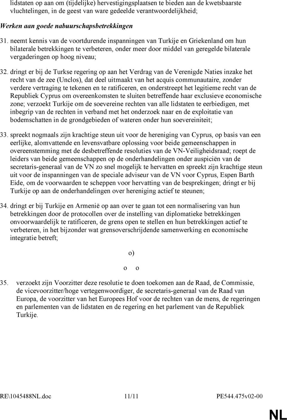 dringt er bij de Turkse regering op aan het Verdrag van de Verenigde Naties inzake het recht van de zee (Unclos), dat deel uitmaakt van het acquis communautaire, zonder verdere vertraging te tekenen