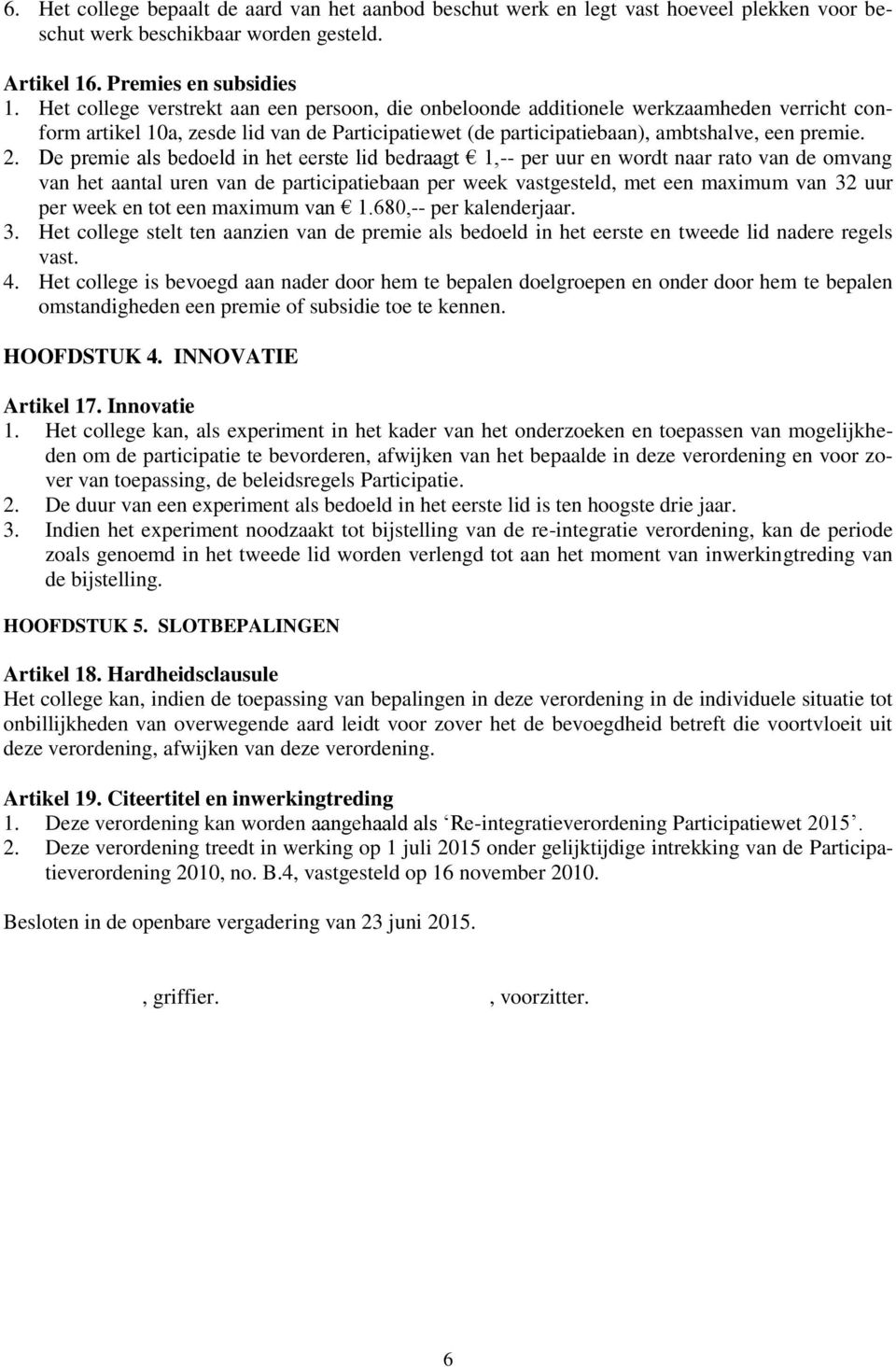 De premie als bedoeld in het eerste lid bedraagt 1,-- per uur en wordt naar rato van de omvang van het aantal uren van de participatiebaan per week vastgesteld, met een maximum van 32 uur per week en